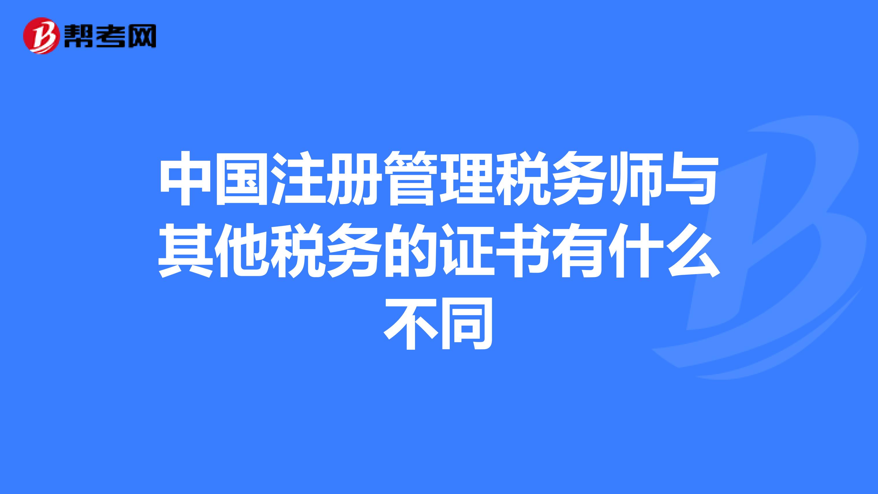 中國注冊管理稅務師與其他稅務的證書有什么不同