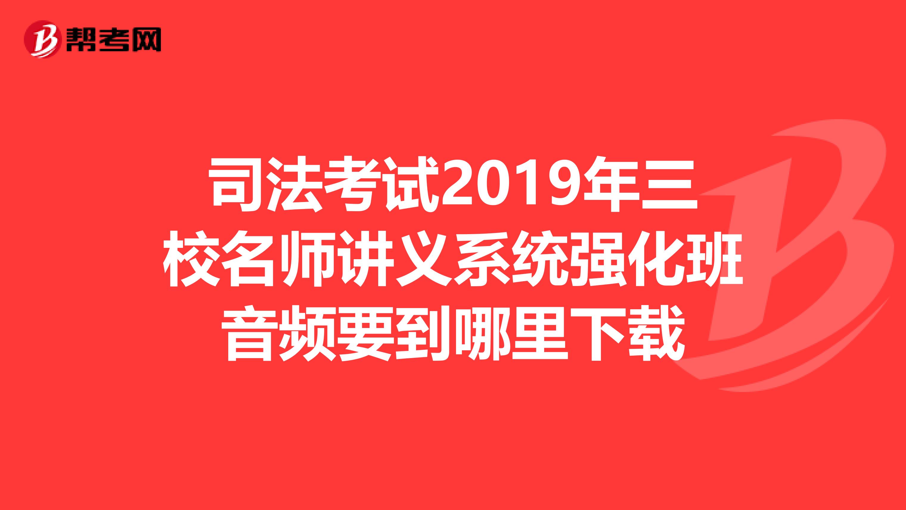 司法考试2019年三校名师讲义系统强化班音频要到哪里下载