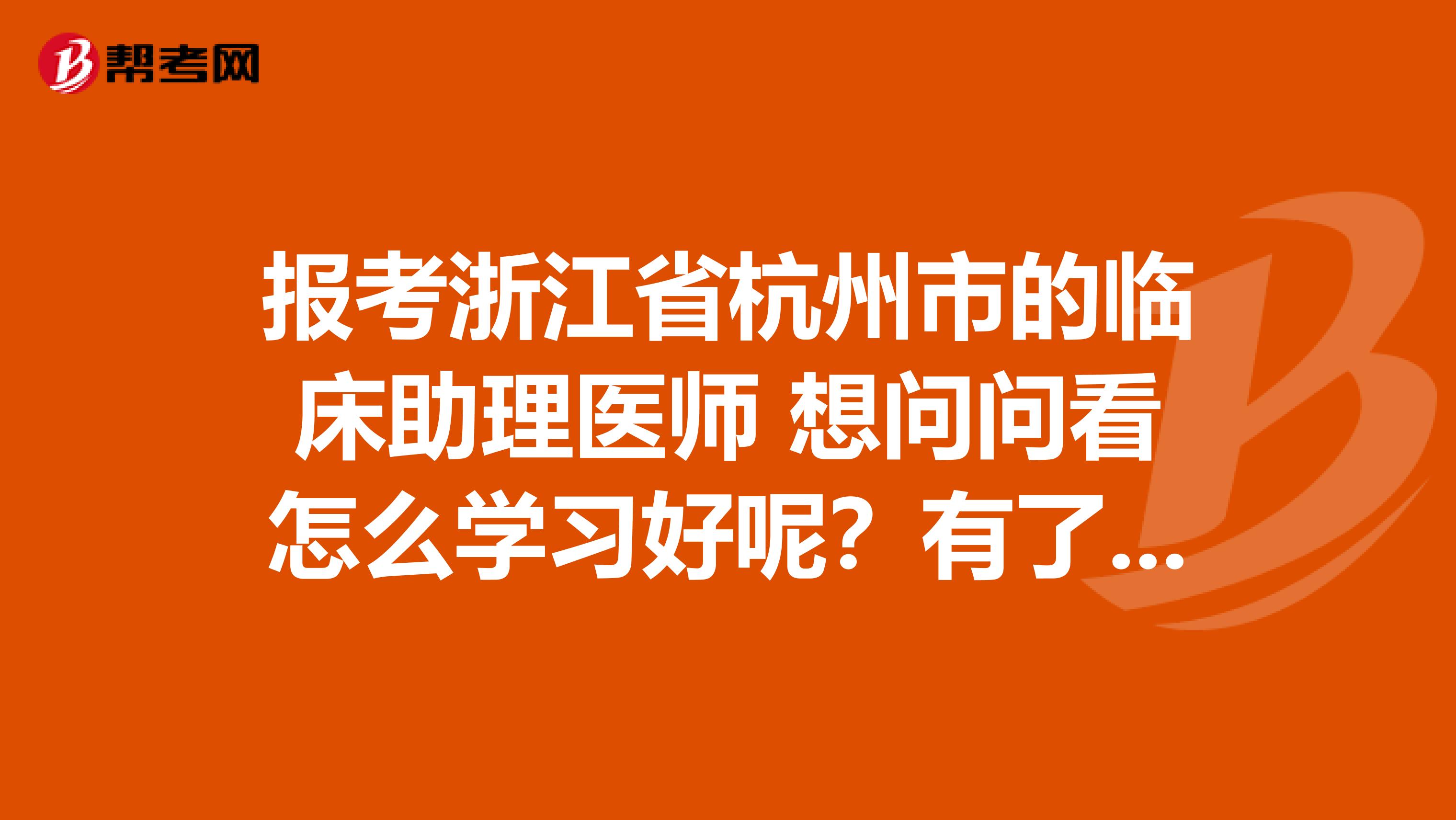 报考浙江省杭州市的临床助理医师 想问问看怎么学习好呢？有了书该怎么复习呢 要不要每句都死记硬背啊 大家有