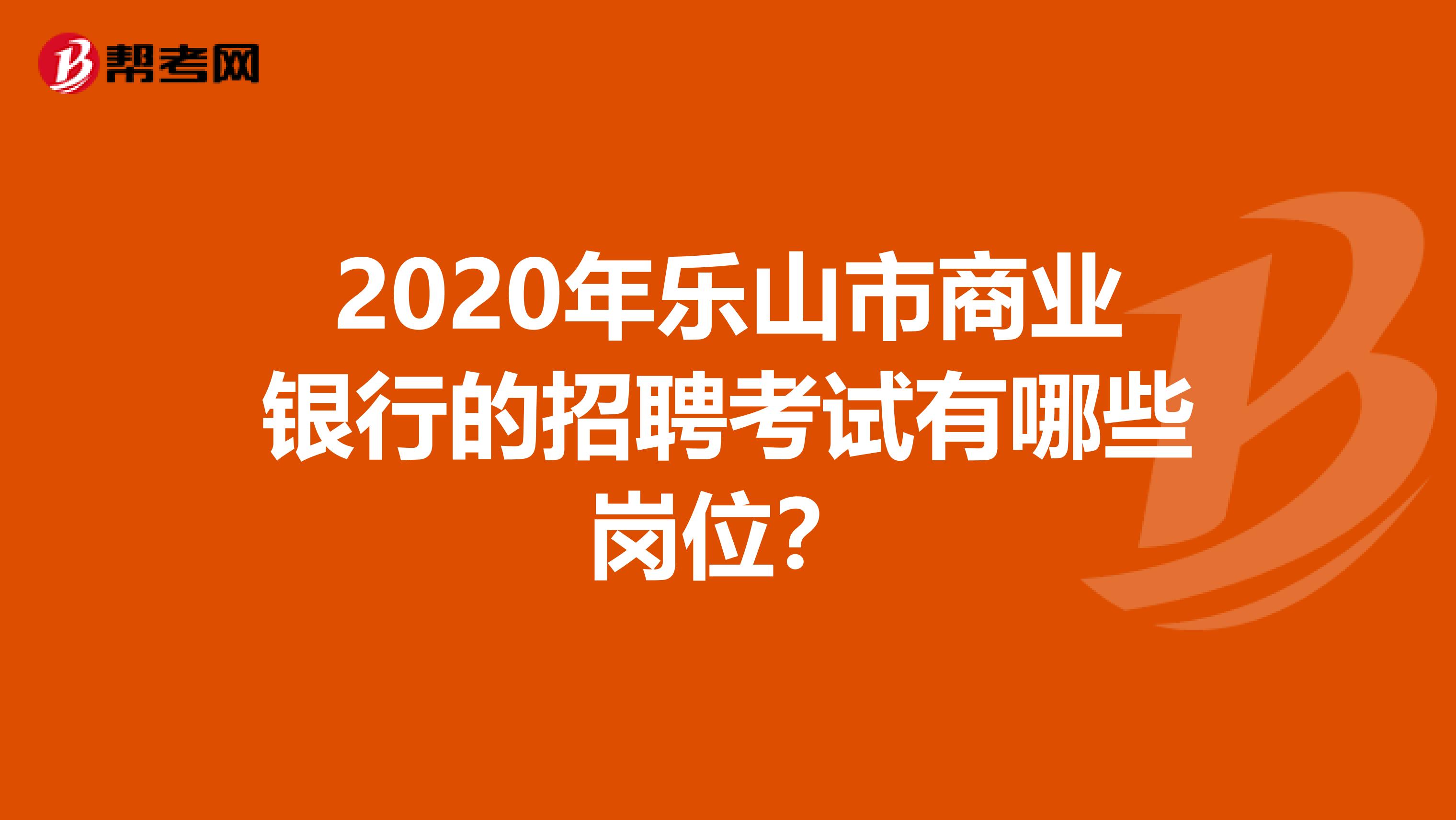 2020年乐山市商业银行的招聘考试有哪些岗位？
