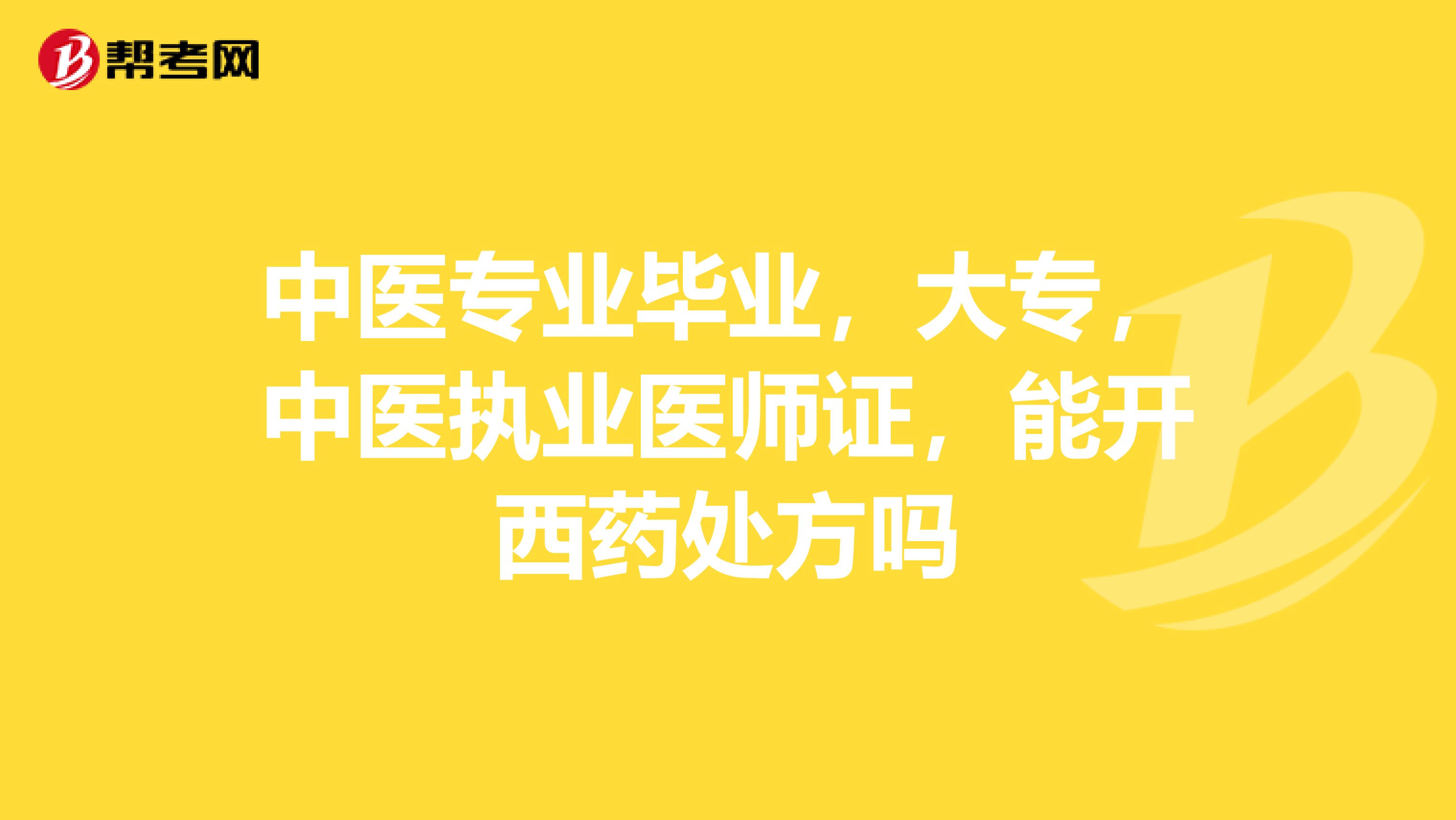 中医专业毕业,大专,中医执业医师证,能开西药处方吗