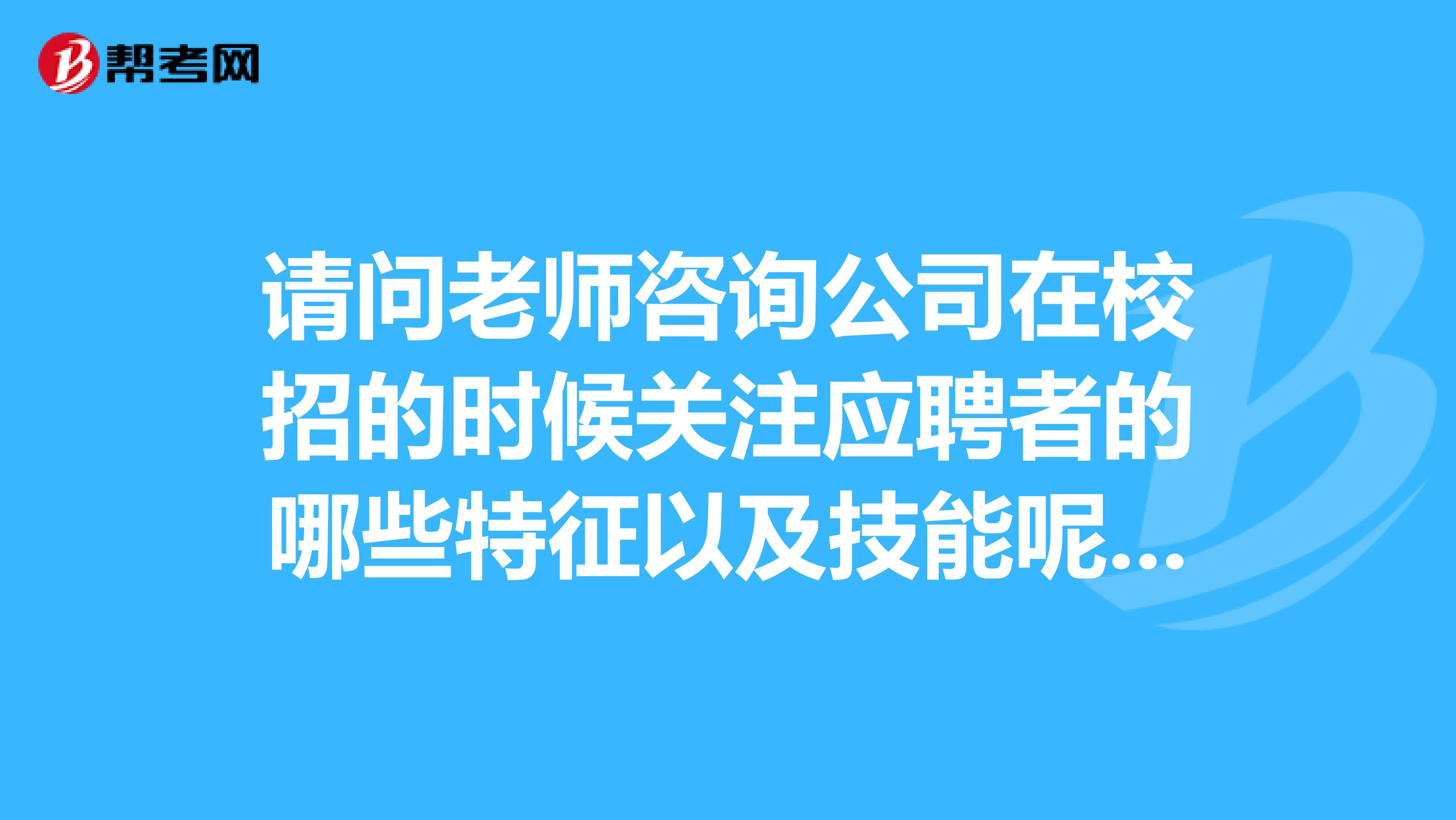 请问老师咨询公司在校招的时候关注应聘者的哪些特征以及技能呢?有什么专业要求吗?