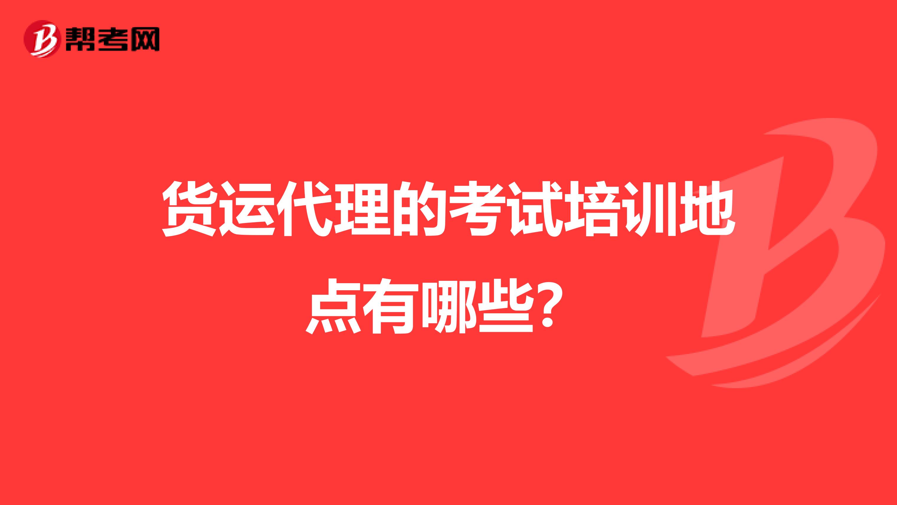 货运代理的考试培训地点有哪些?