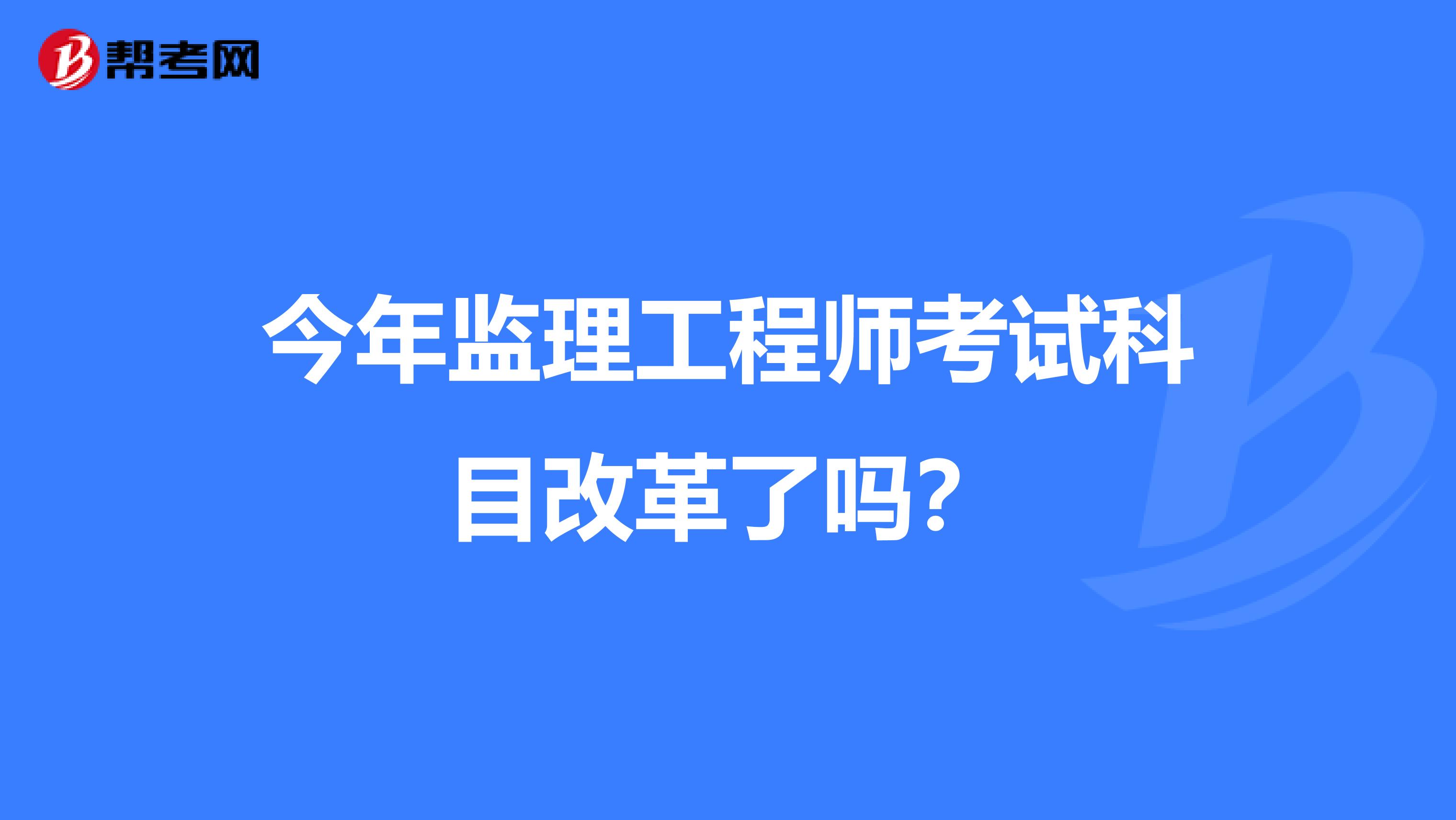 今年监理工程师考试科目改革了吗？