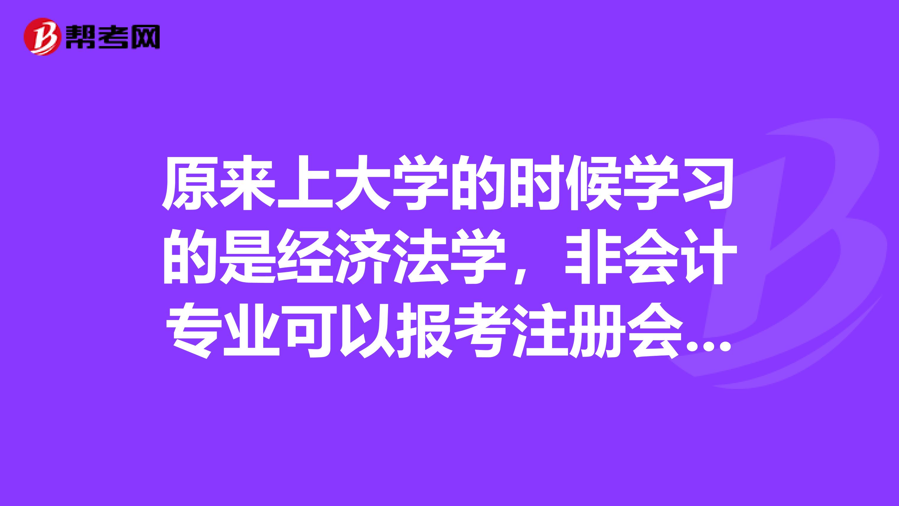 原来上大学的时候学习的是经济法学，非会计专业可以报考注册会计师吗？