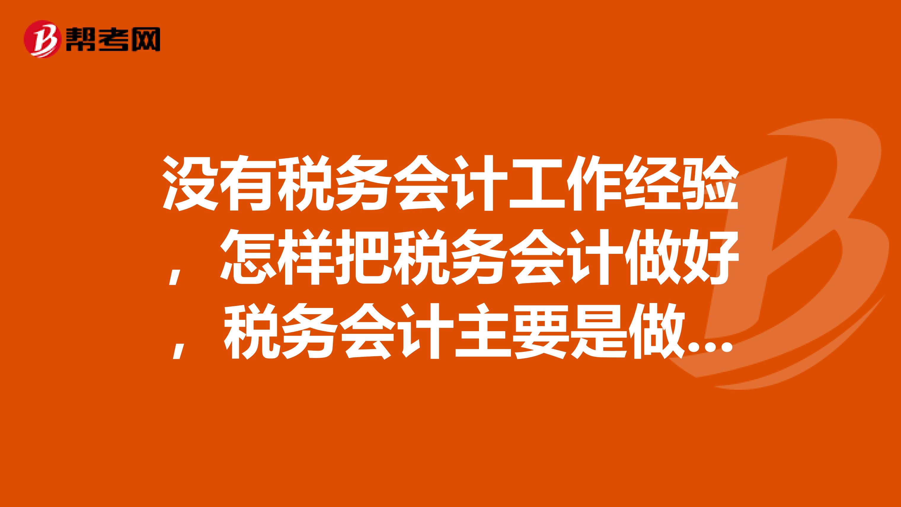 没有税务会计工作经验，怎样把税务会计做好，税务会计主要是做哪些方面工作？