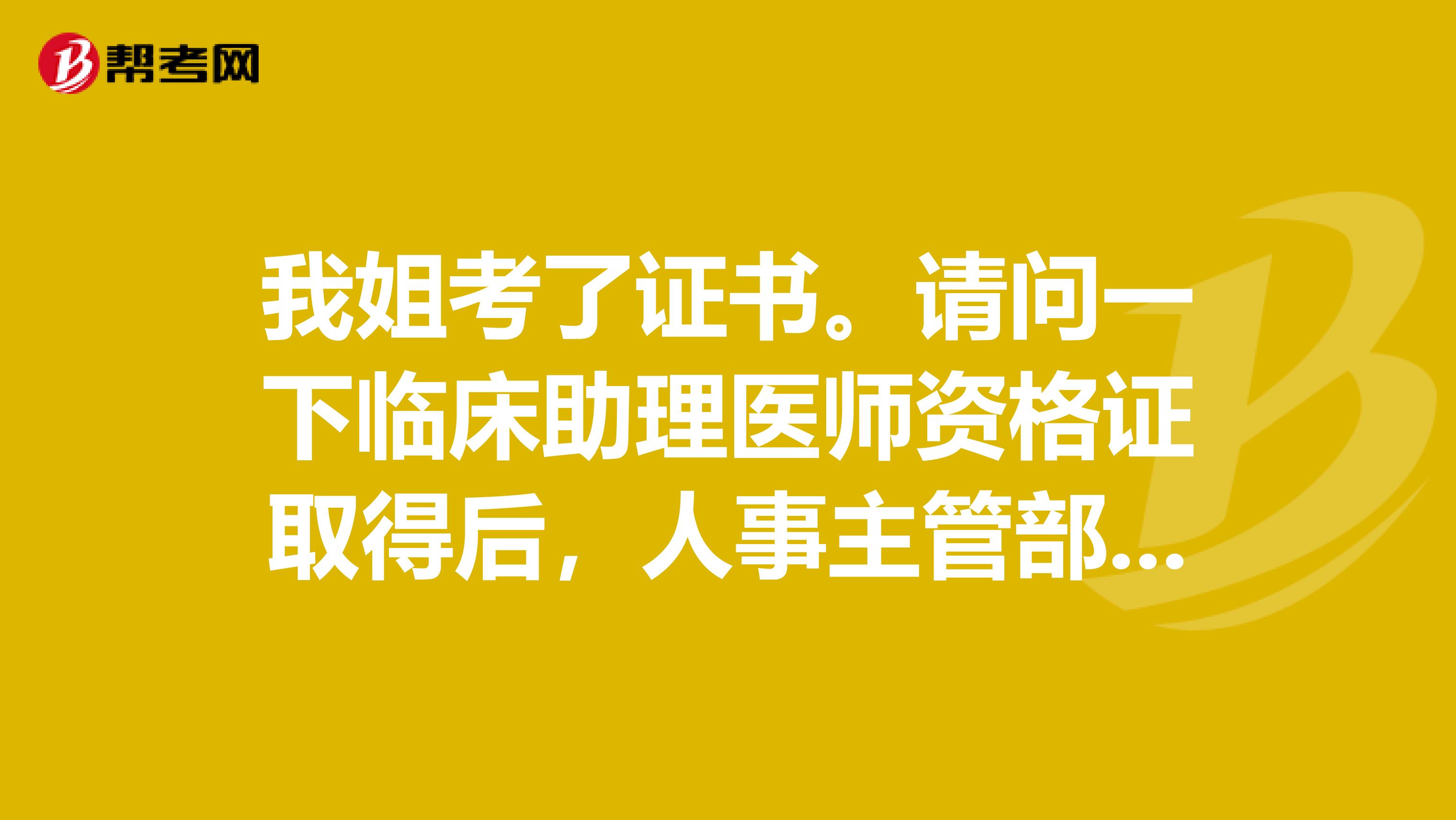 我姐考了证书。请问一下临床助理医师资格证取得后,人事主管部门能否按照医士待遇给办理职务调整吗?