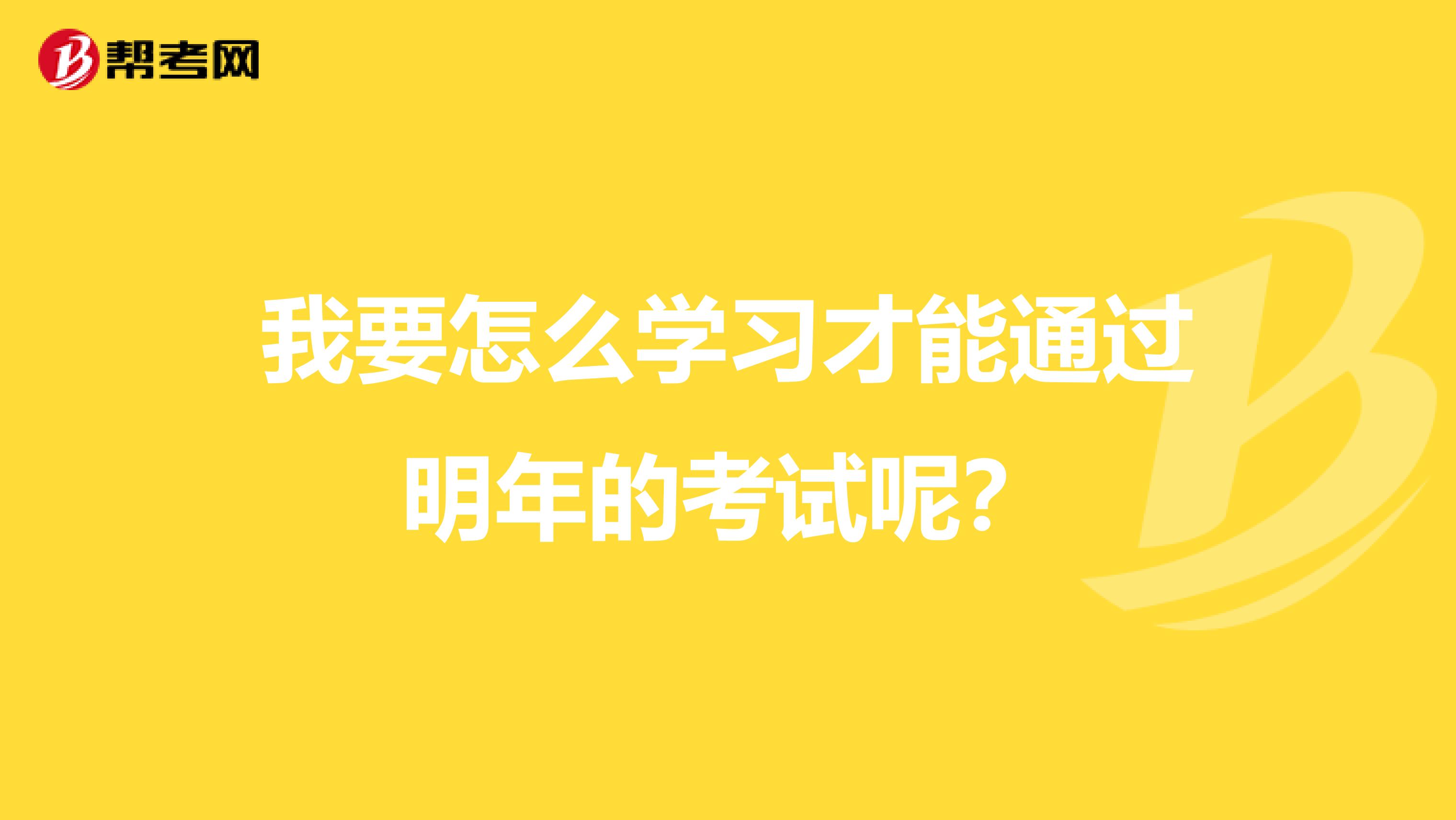 我要怎么学习才能通过明年的考试呢?