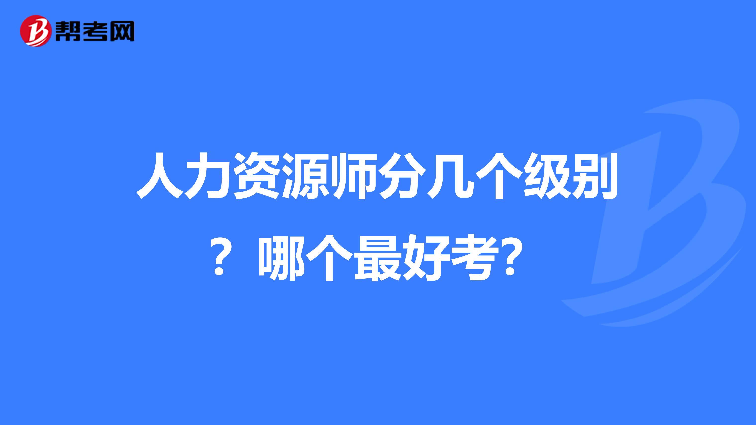 人力资源师分几个级别？哪个最好考？