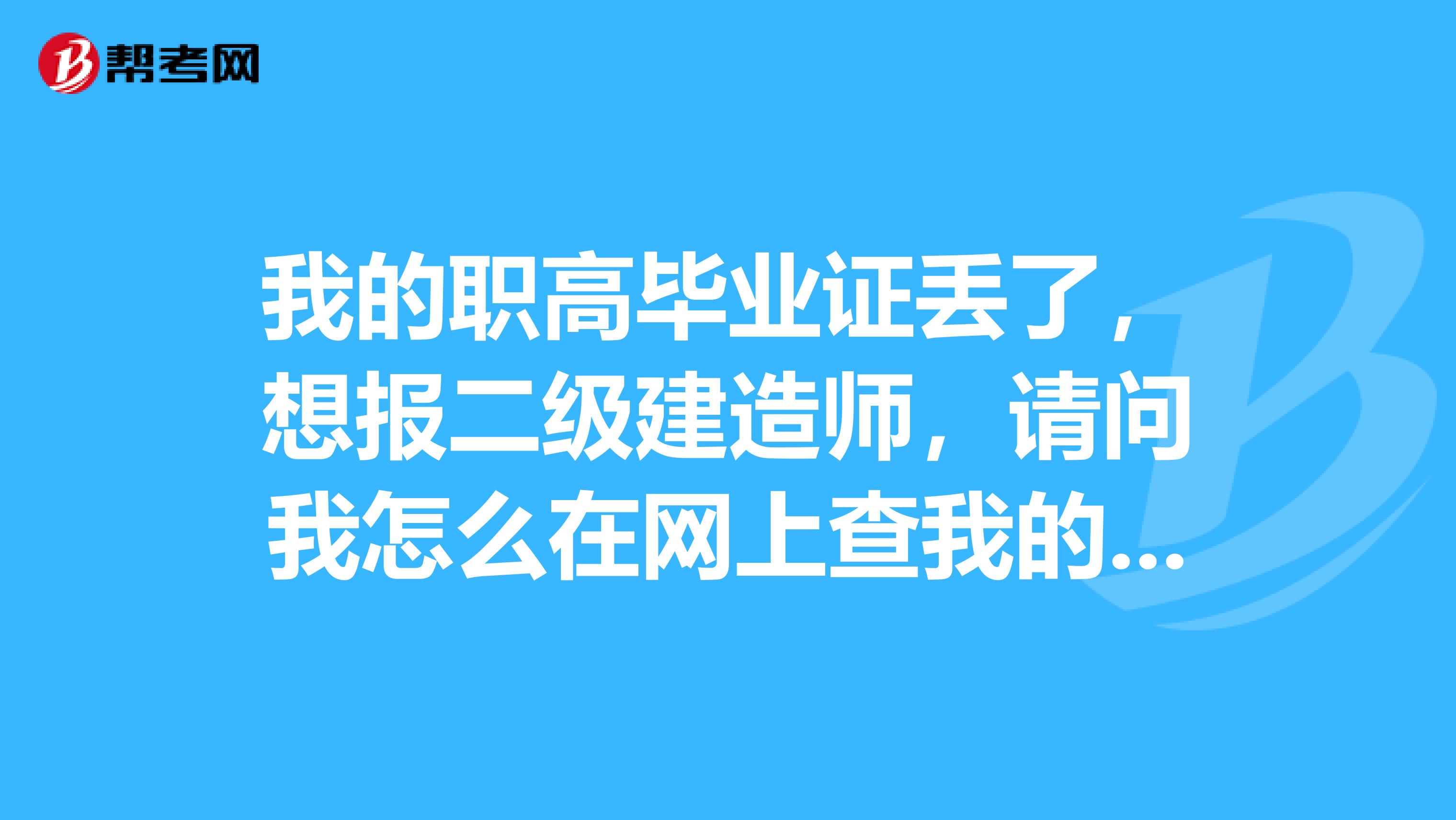 我的职高毕业证丢了，想报二级建造师，请问我怎么在网上查我的毕业编号？