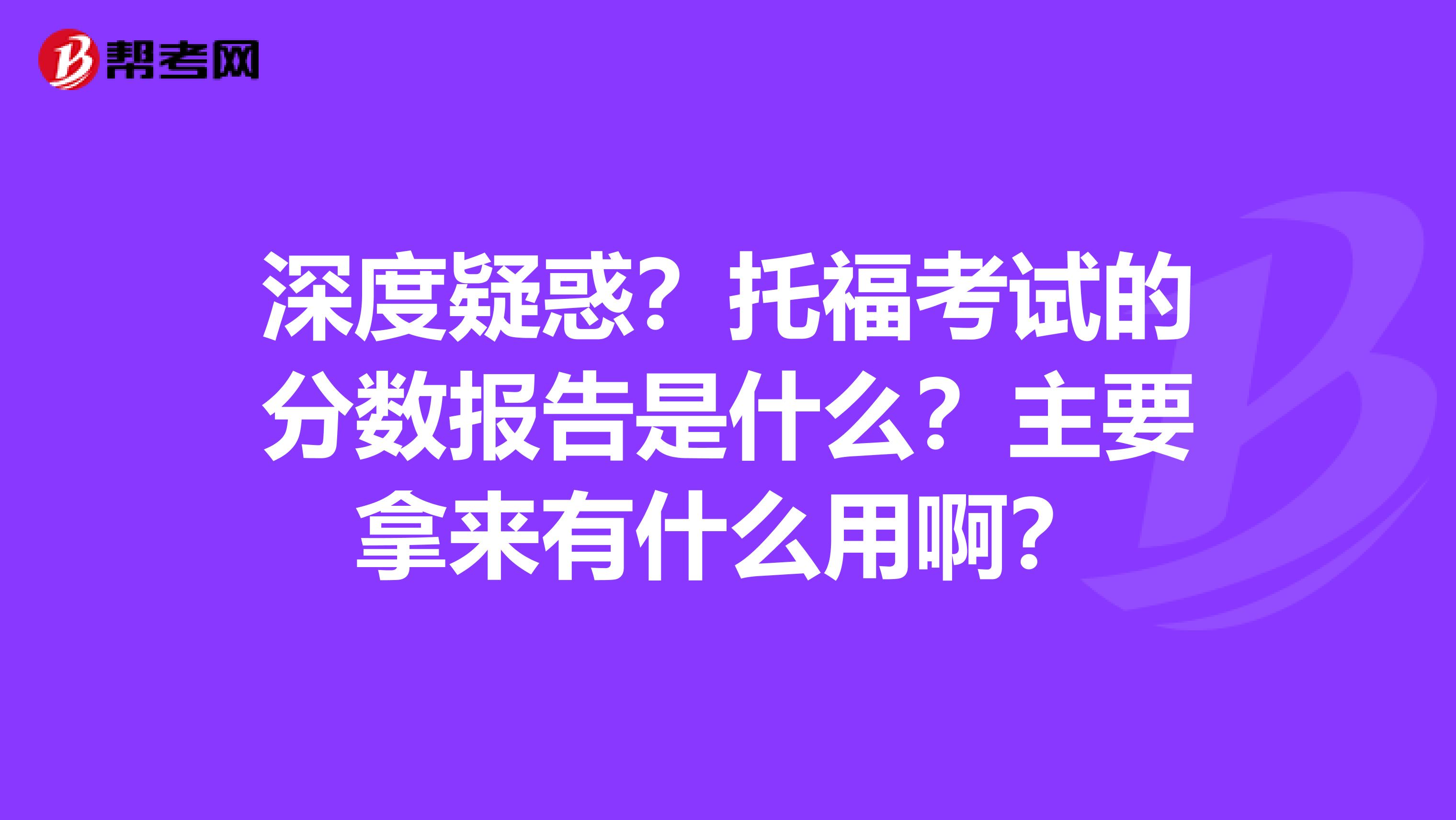 深度疑惑？托福考试的分数报告是什么？主要拿来有什么用啊？
