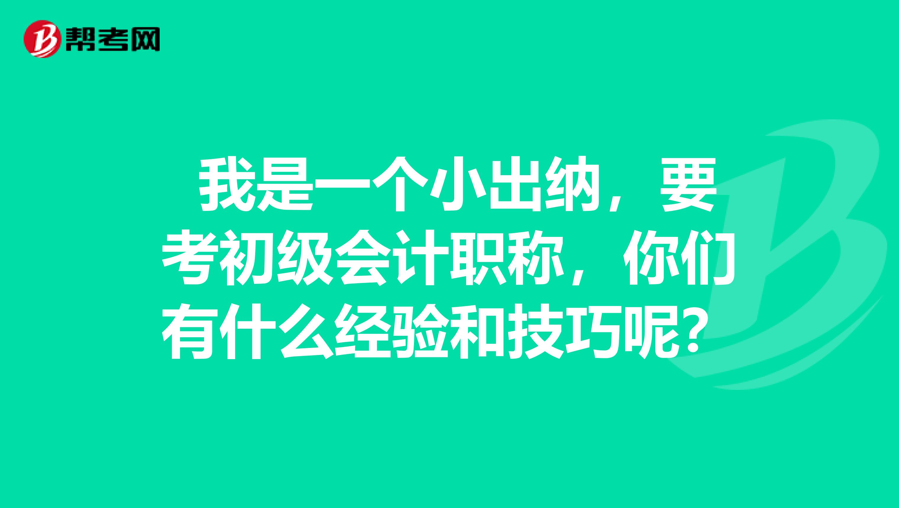 我是一个小出纳,要考初级会计职称,你们有什么经验和技巧呢?