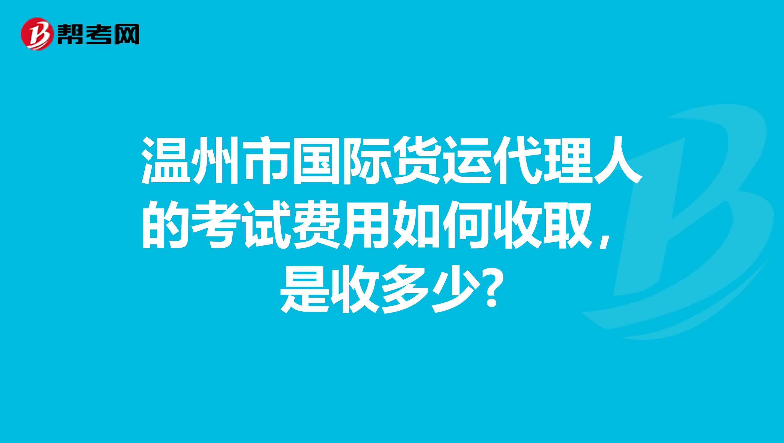 温州市国际货运代理人的考试费用如何收取，是收多少?