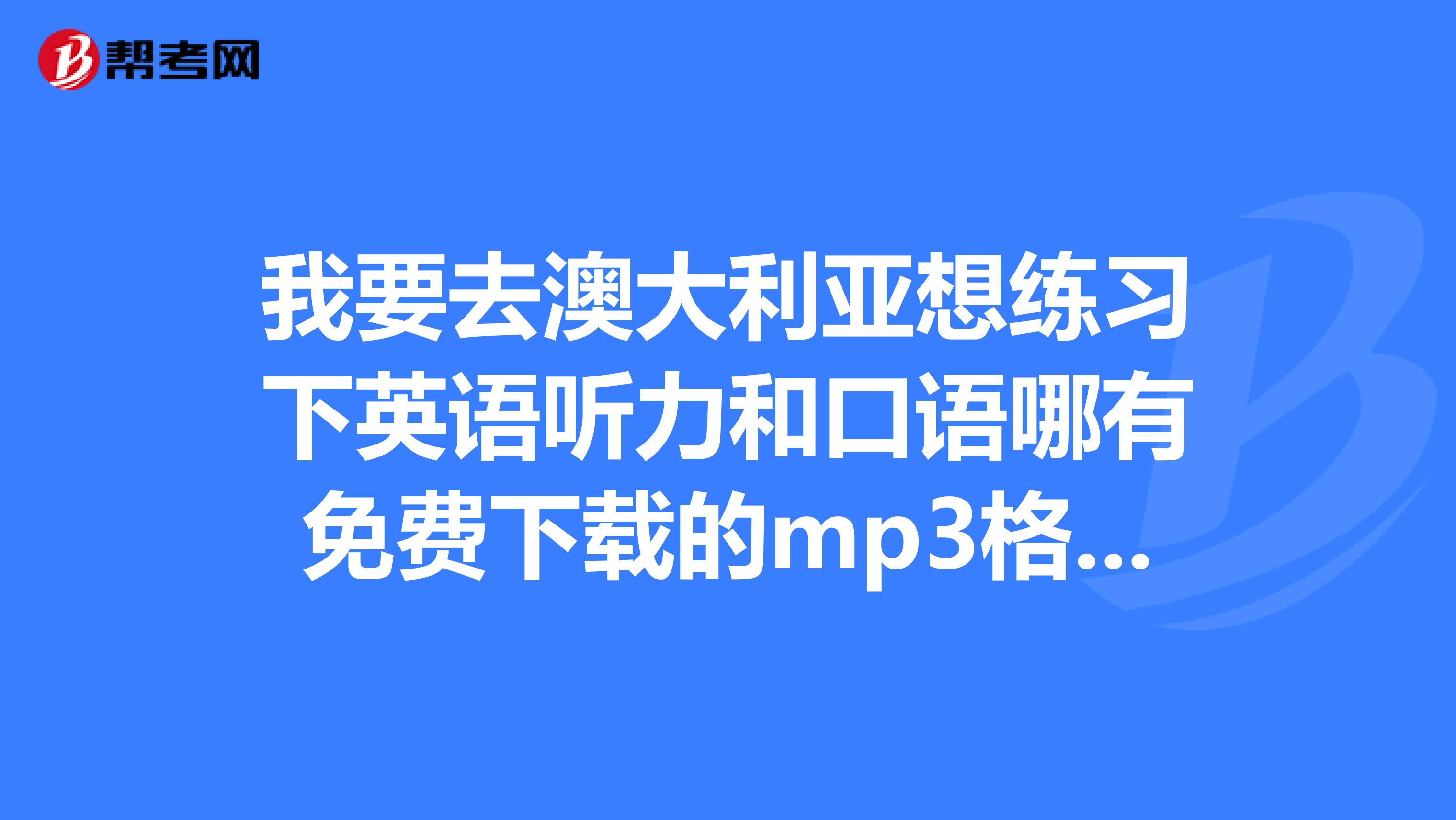 我要去澳大利亚想练习下英语听力和口语哪有免费下载的mp3格式的