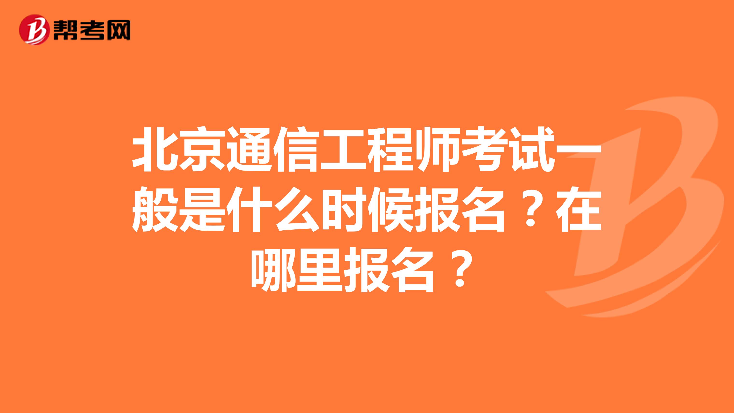 北京通信工程师考试一般是什么时候报名？在哪里报名？