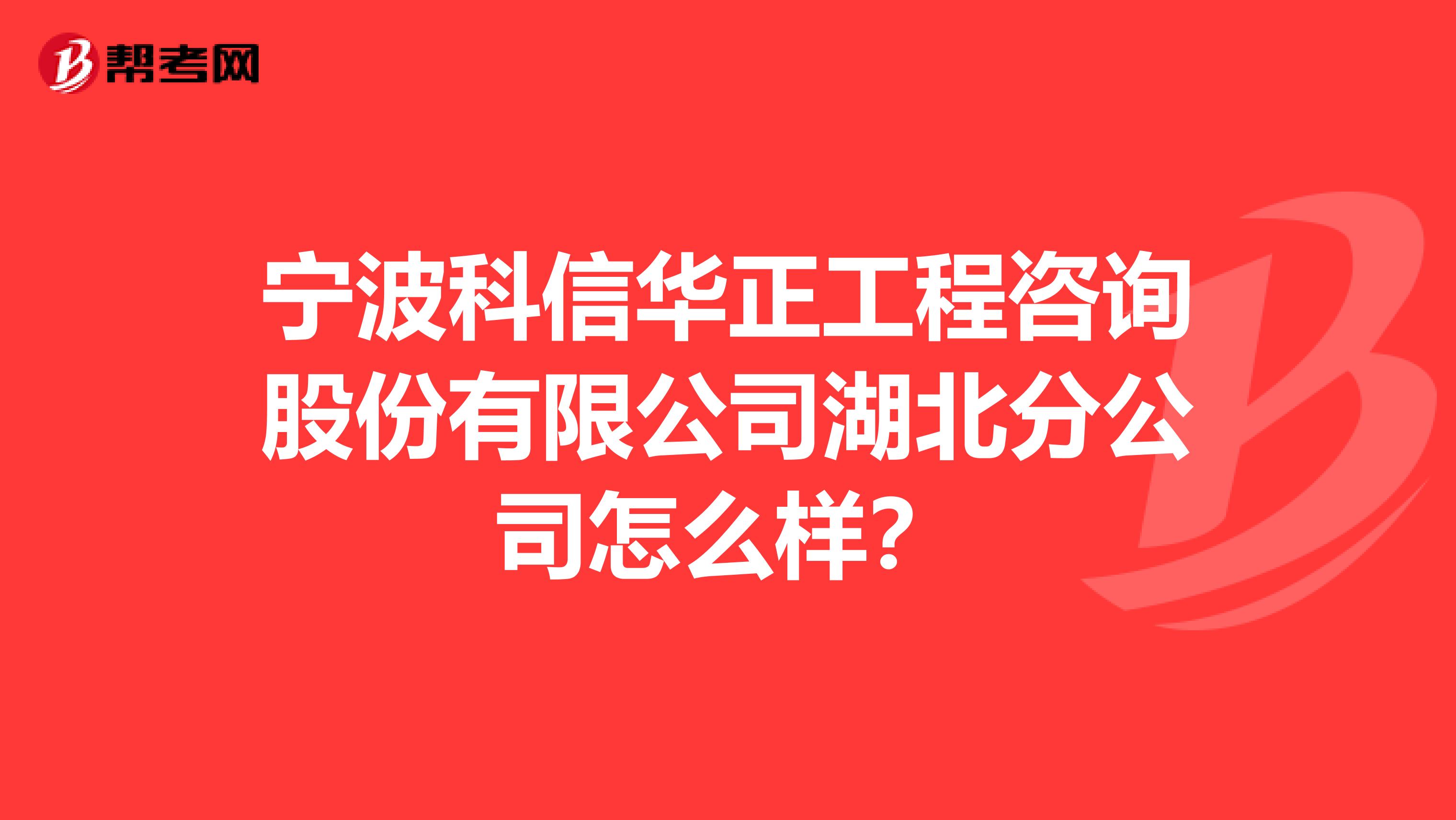 宁波科信华正工程咨询股份有限公司湖北分公司怎么样？