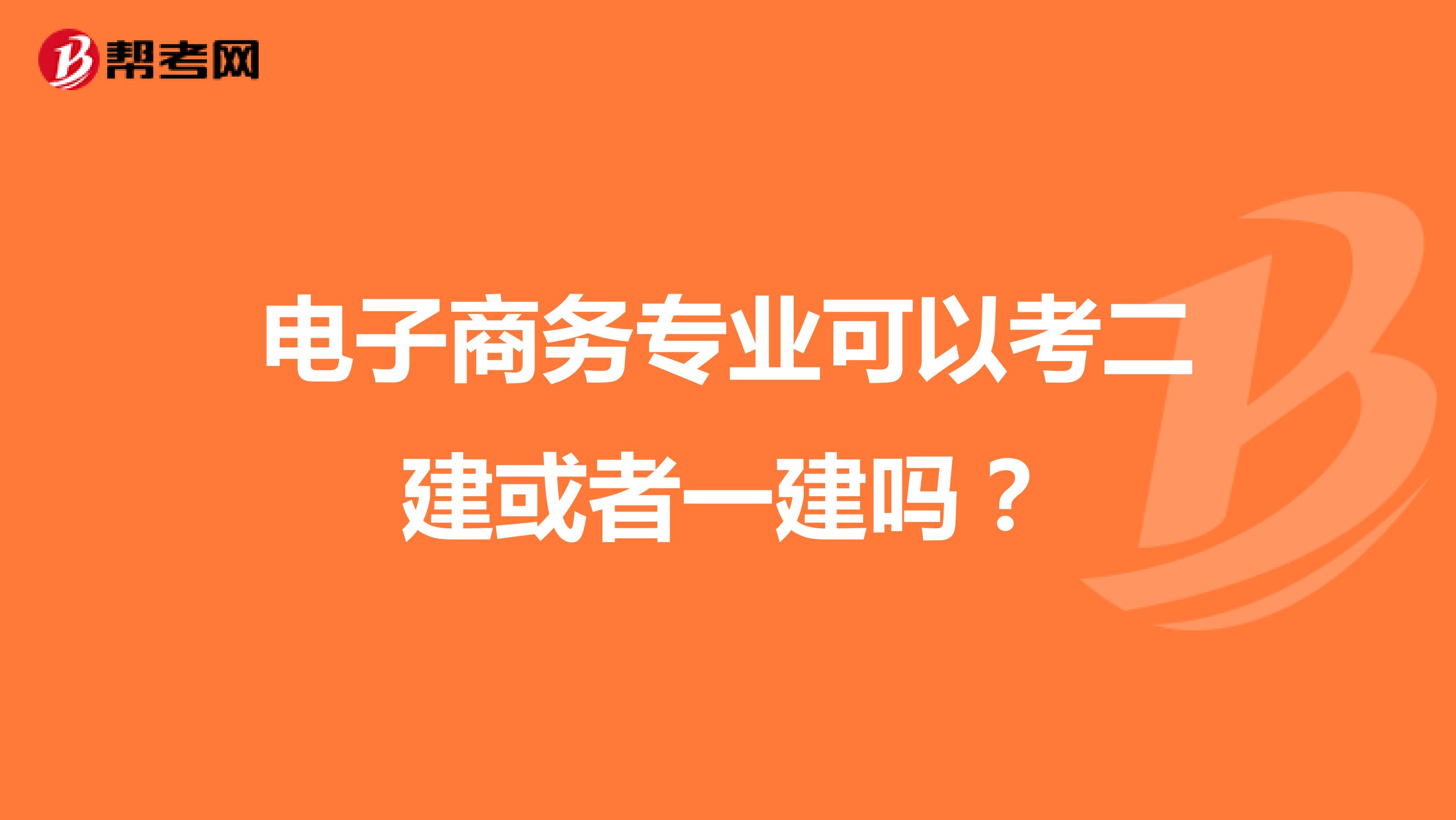 电子商务专业可以考二建或者一建吗？