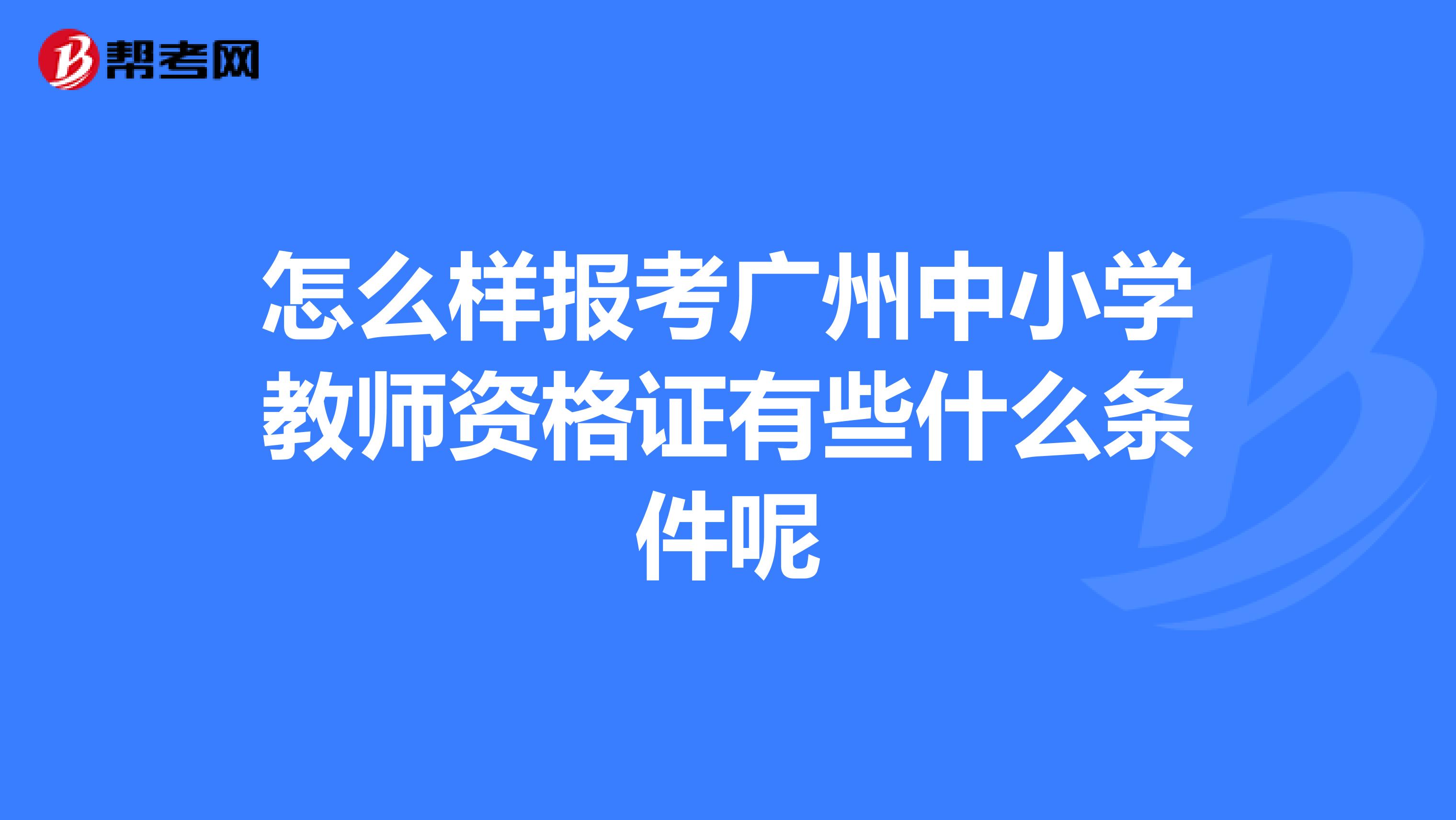 怎么样报考广州中小学教师资格证有些什么条件呢