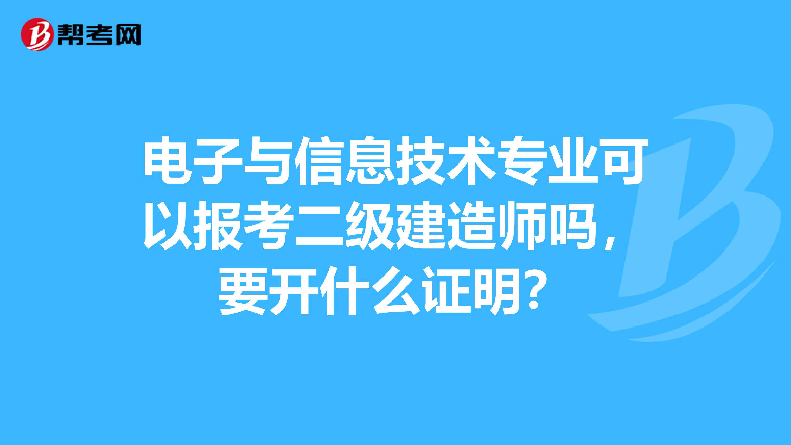 电子与信息技术专业可以报考二级建造师吗,要开什么证明?