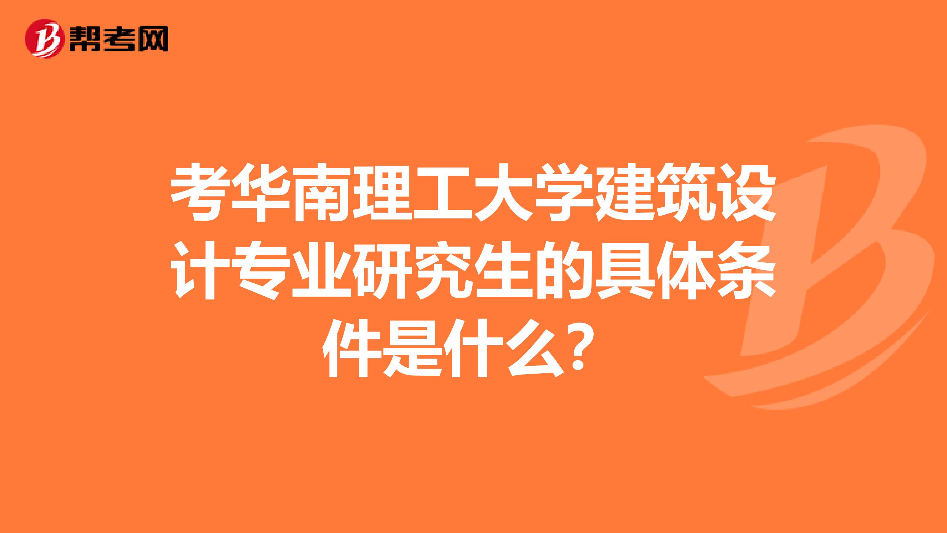 考華南理工大學(xué)建筑設(shè)計(jì)專業(yè)研究生的具體條件是什么？