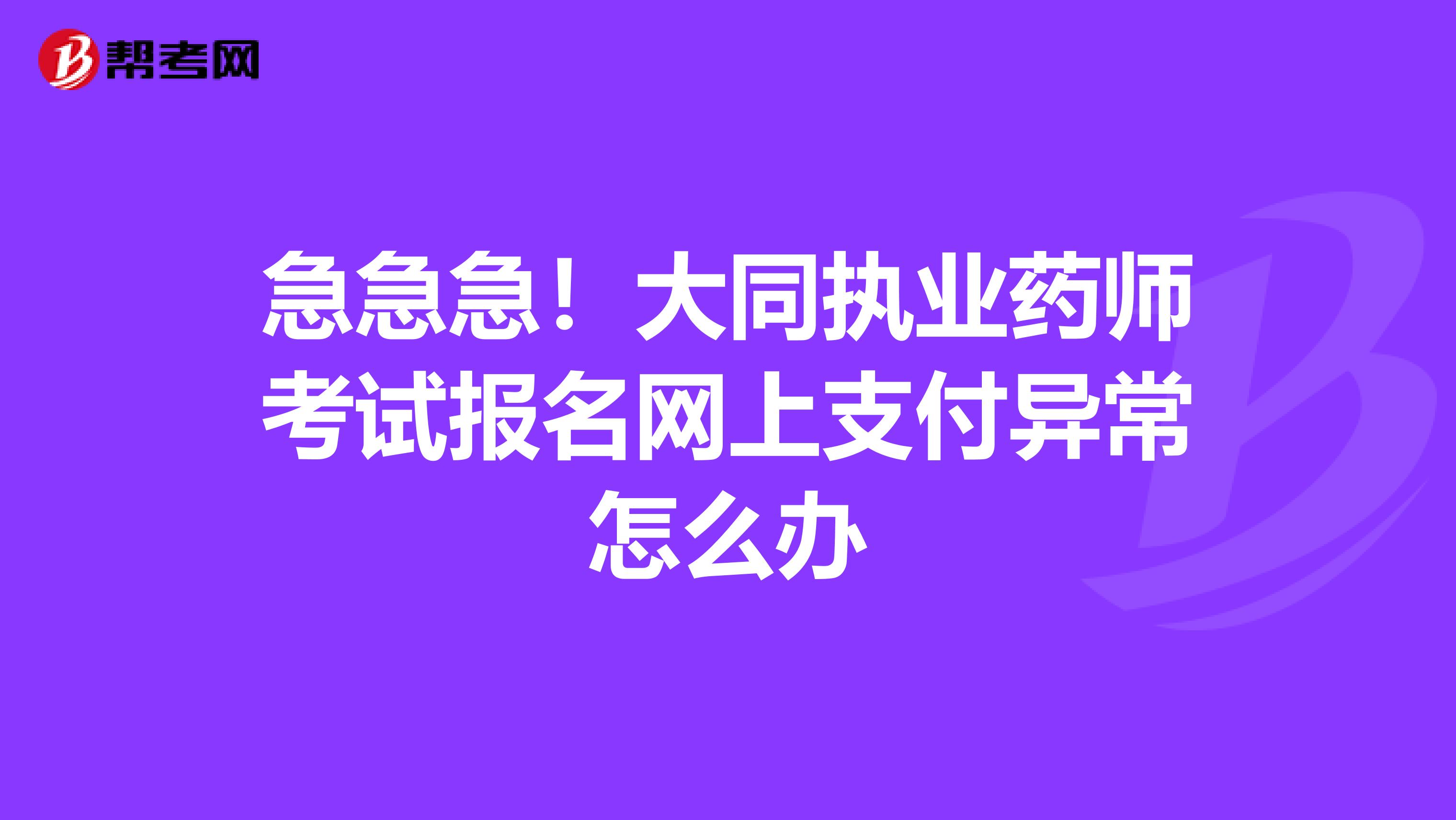 急急急!大同执业药师考试报名网上支付异常怎么办