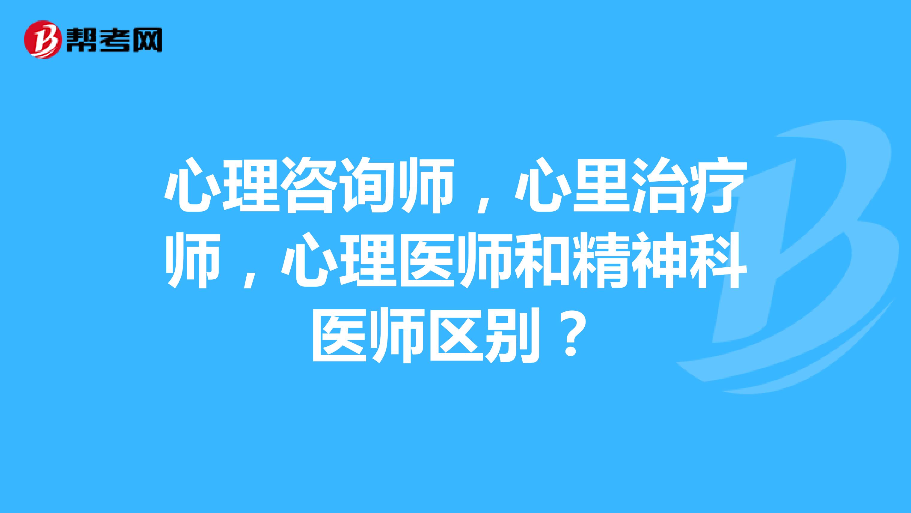 心理咨询师,心里治疗师,心理医师和精神科医师区别?