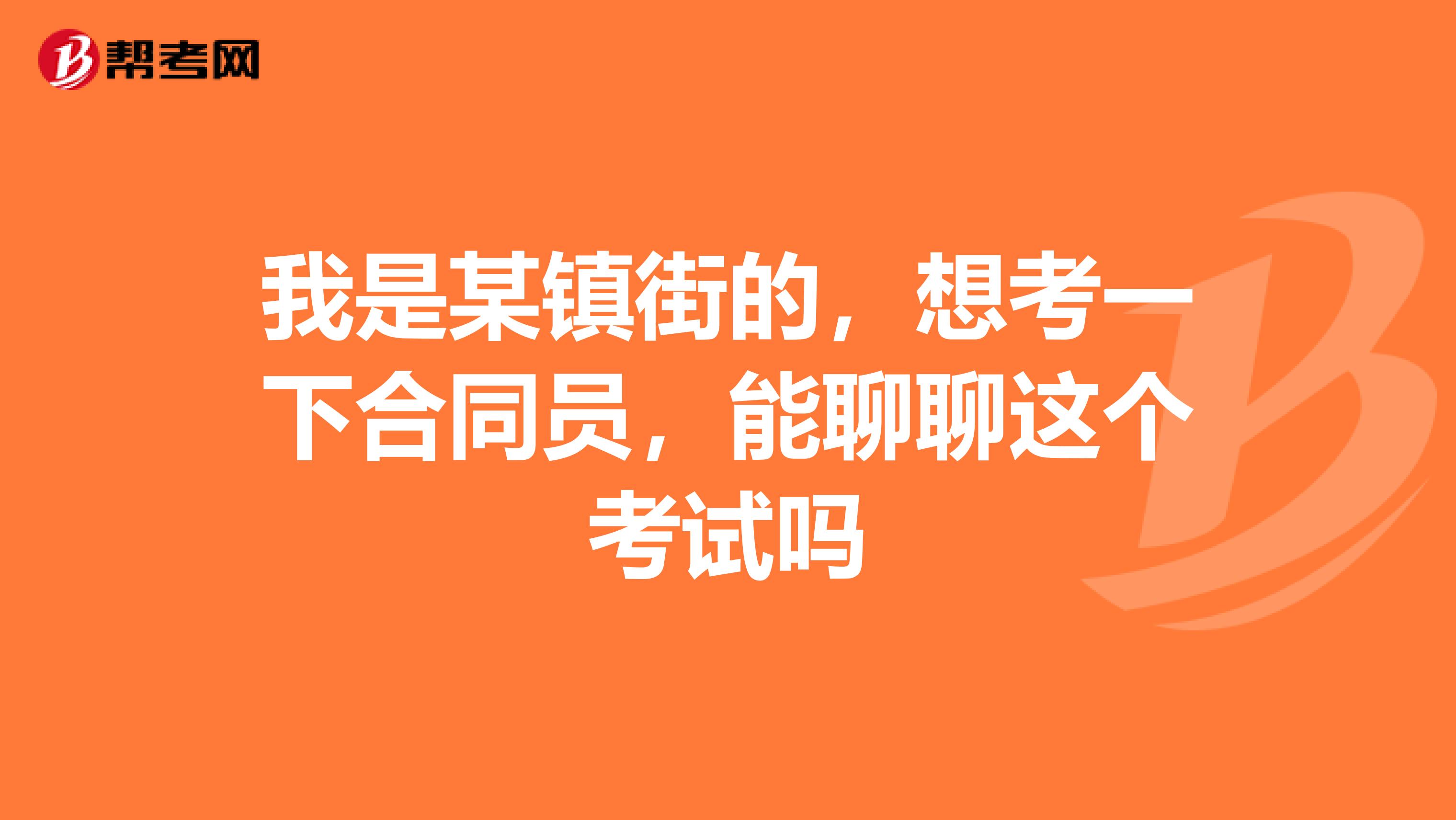 我是某镇街的，想考一下合同员，能聊聊这个考试吗