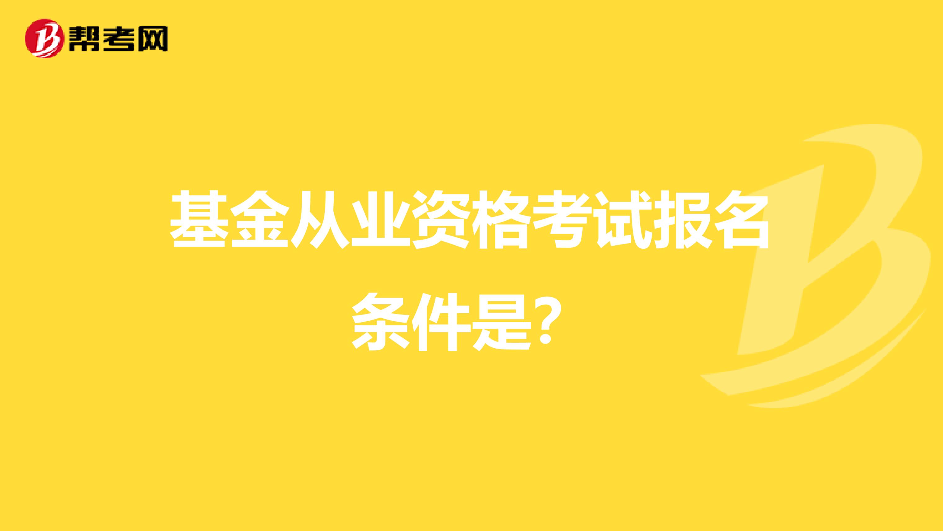 基金从业资格考试报名条件是？