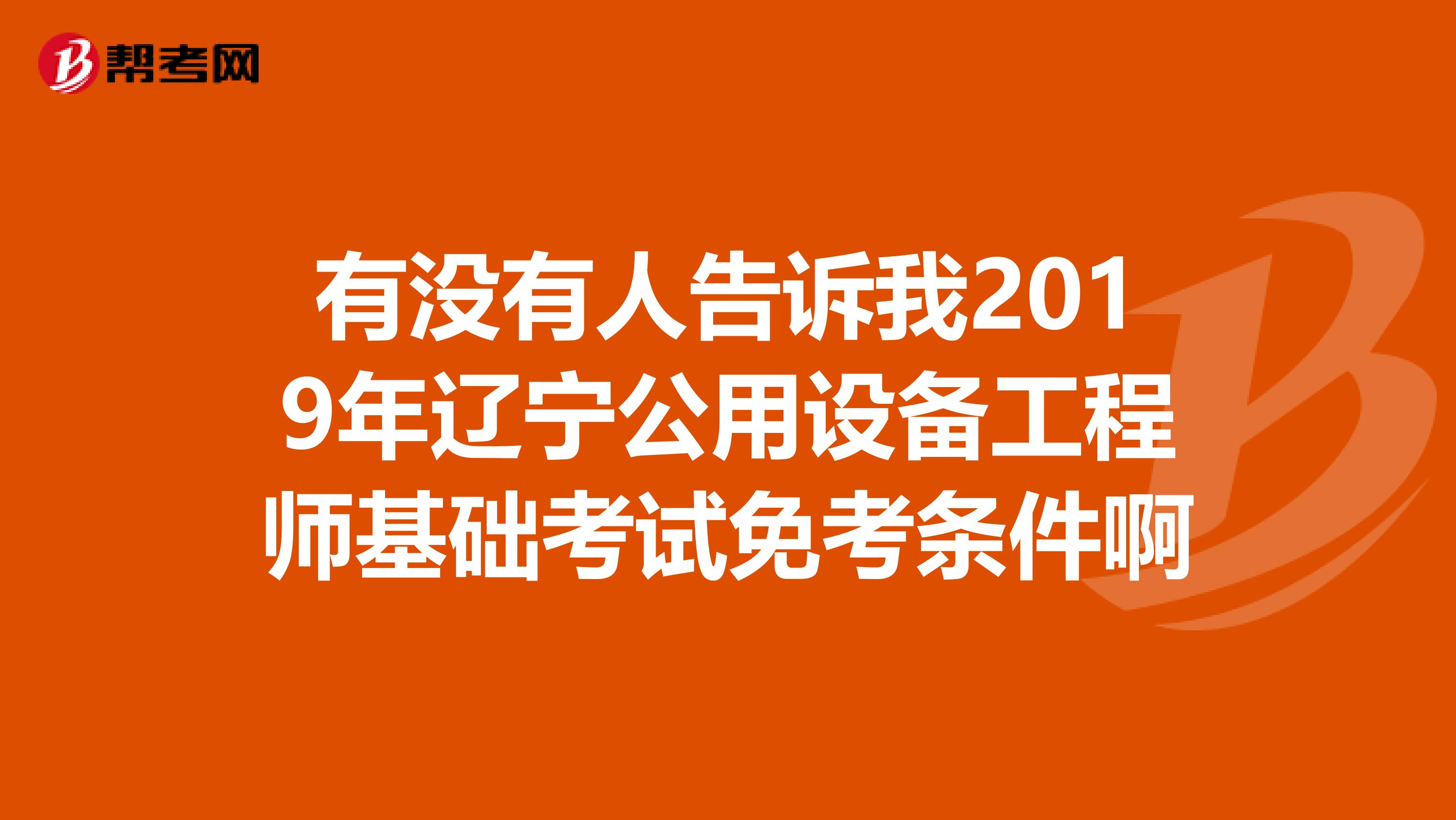 有没有人告诉我2019年辽宁公用设备工程师基础考试免考条件啊