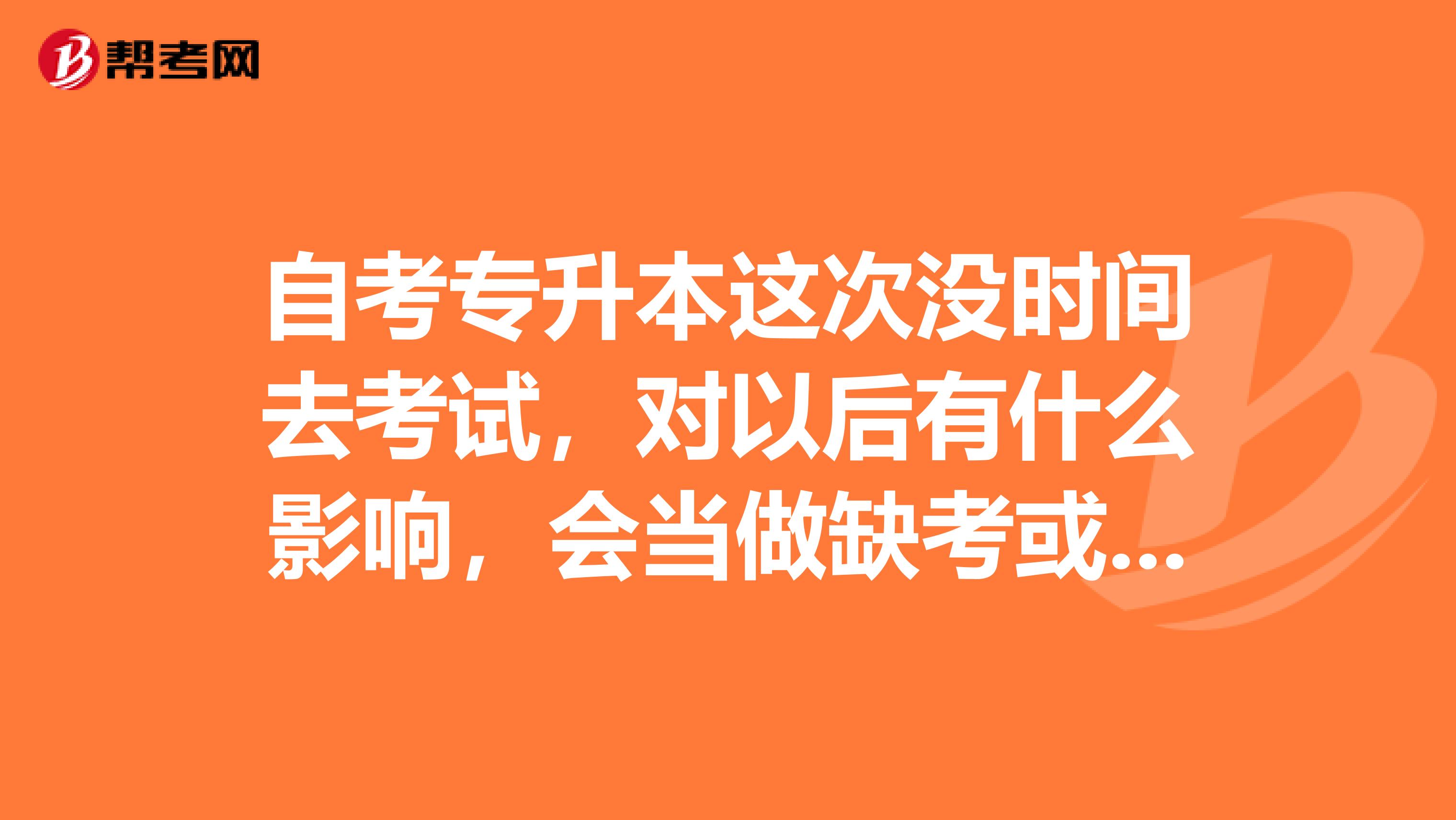 自考专升本这次没时间去考试，对以后有什么影响，会当做缺考或挂科处理吗？
