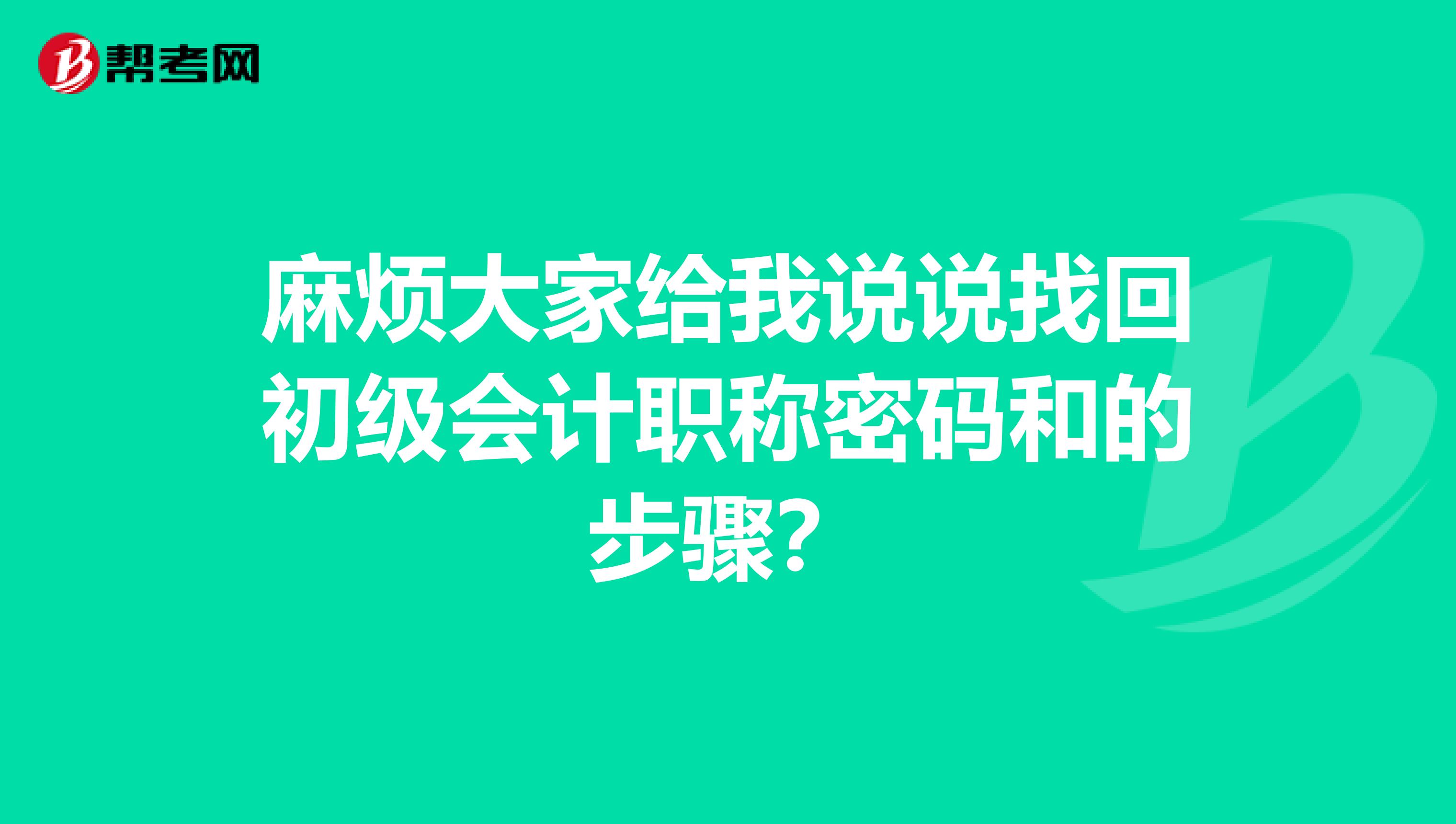 麻烦大家给我说说找回初级会计职称密码和的步骤?
