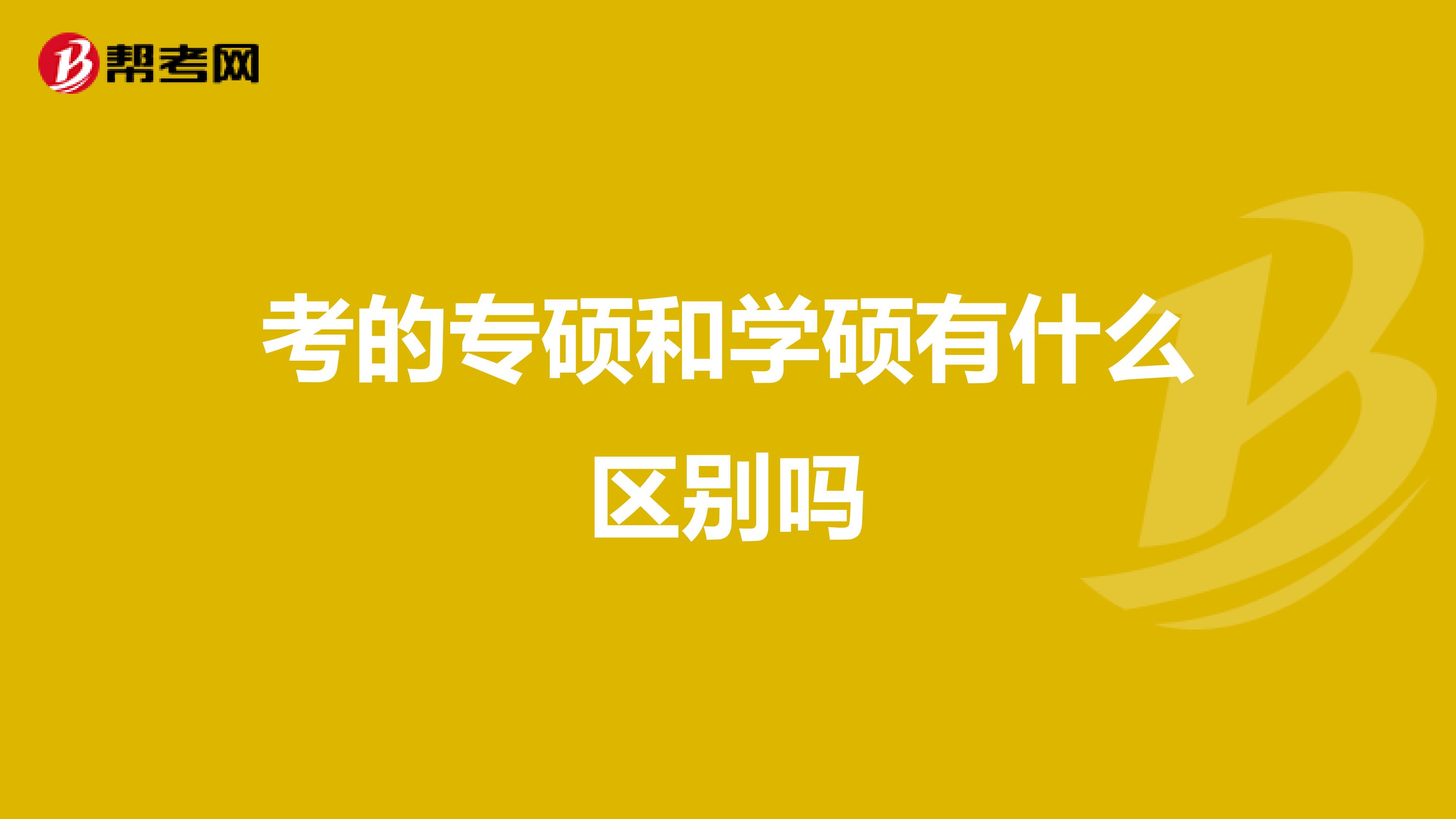 考的专硕和学硕有什么区别吗