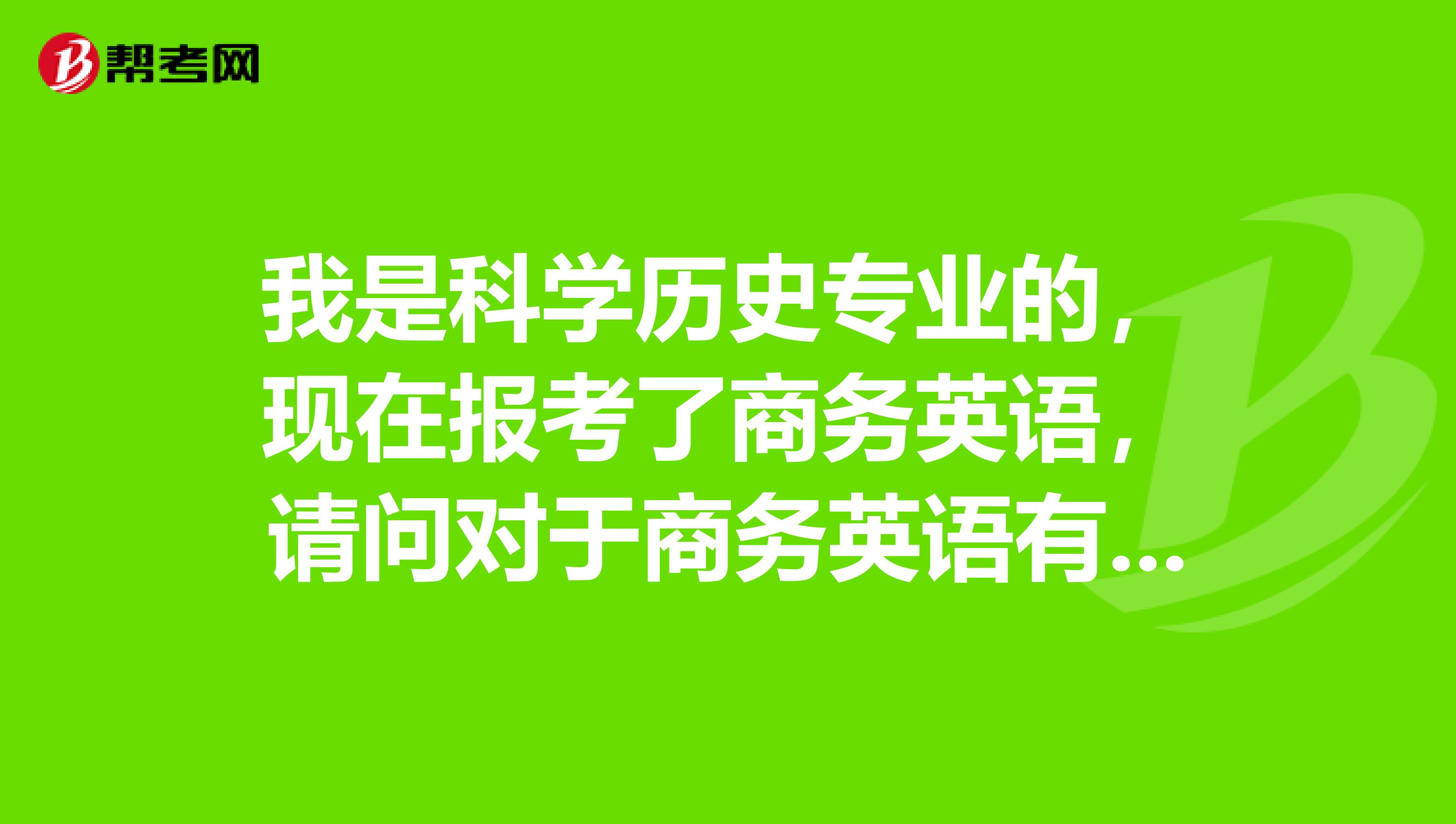 我是科学历史专业的，现在报考了商务英语，请问对于商务英语有什么好的学习计划吗？