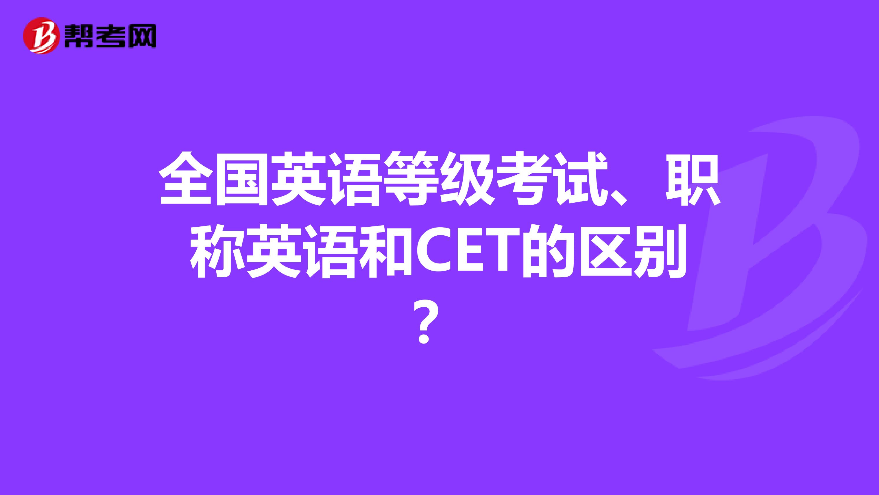 全国英语等级考试、职称英语和CET的区别？