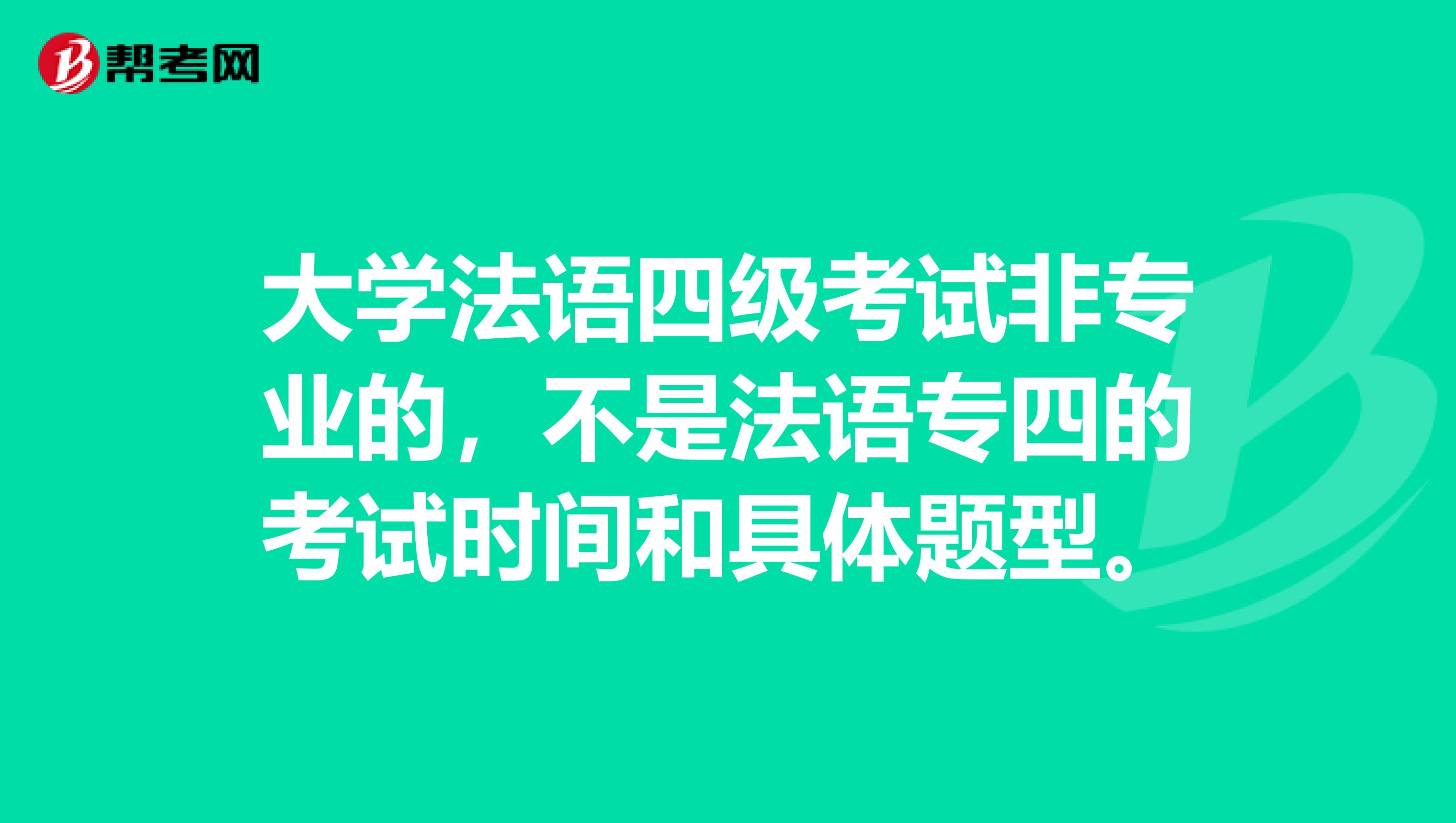 大学法语四级考试非专业的，不是法语专四的考试时间和具体题型。