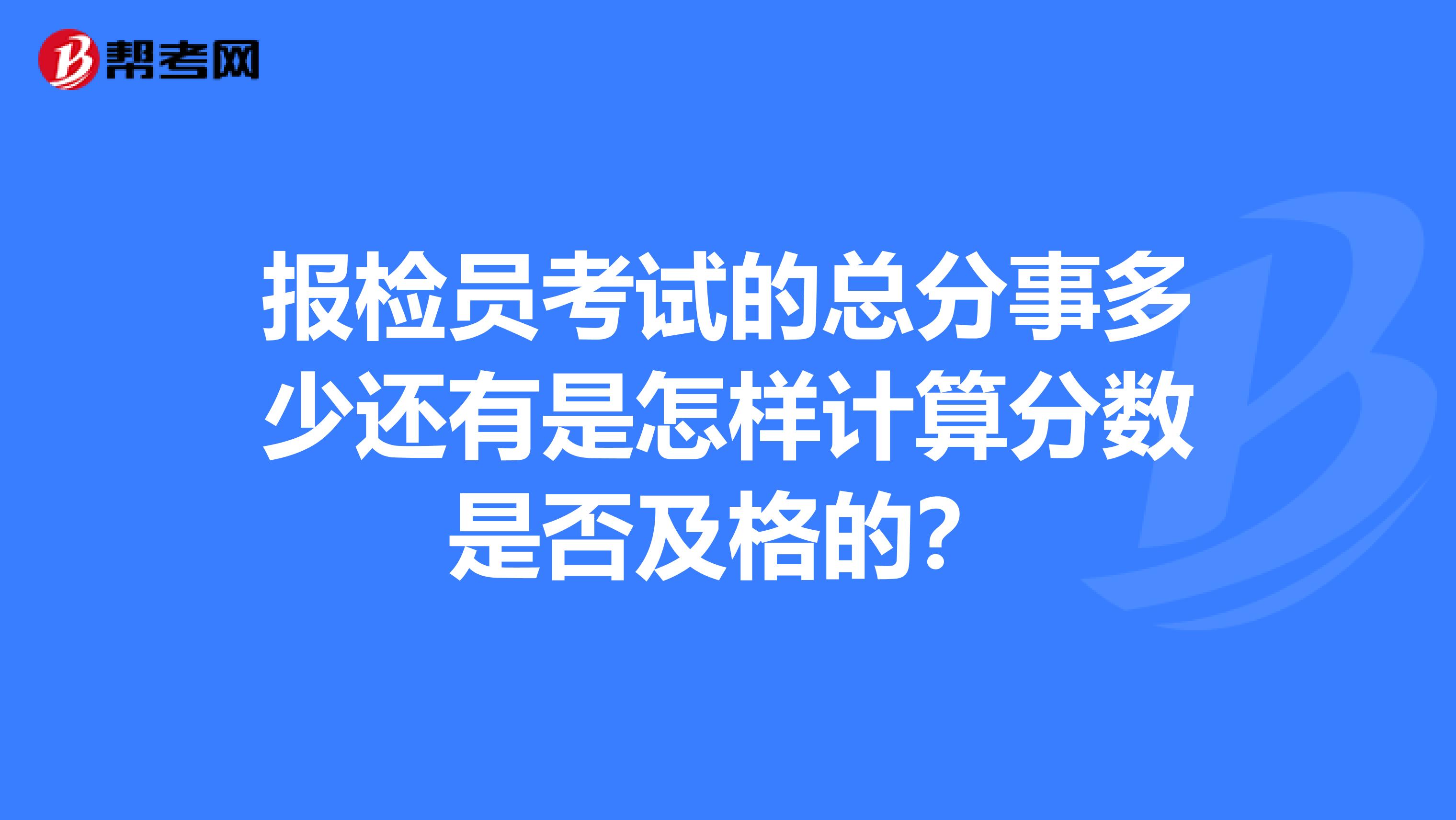 报检员考试的总分事多少还有是怎样计算分数是否及格的?