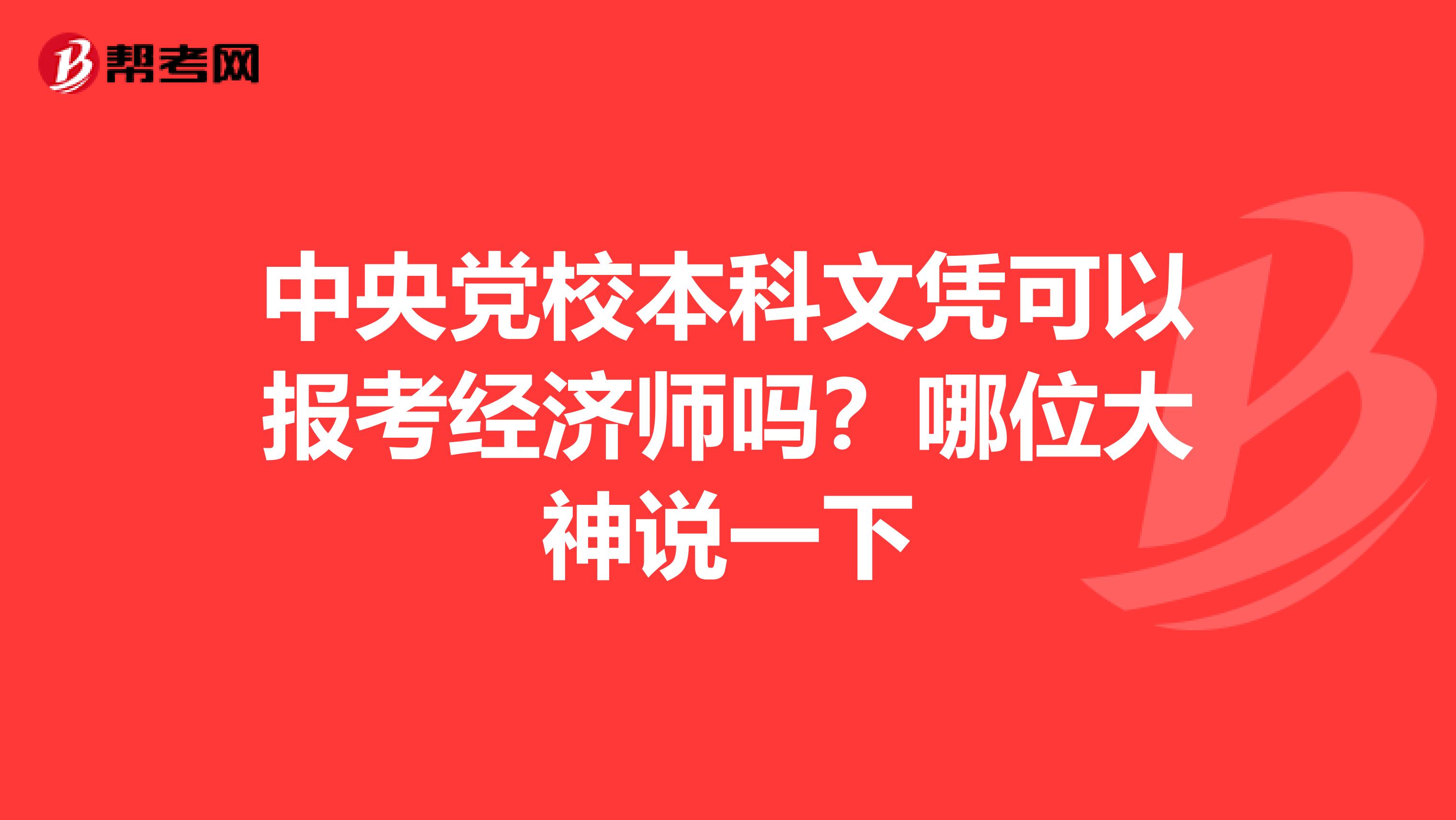 中央党校本科文凭可以报考经济师吗？哪位大神说一下