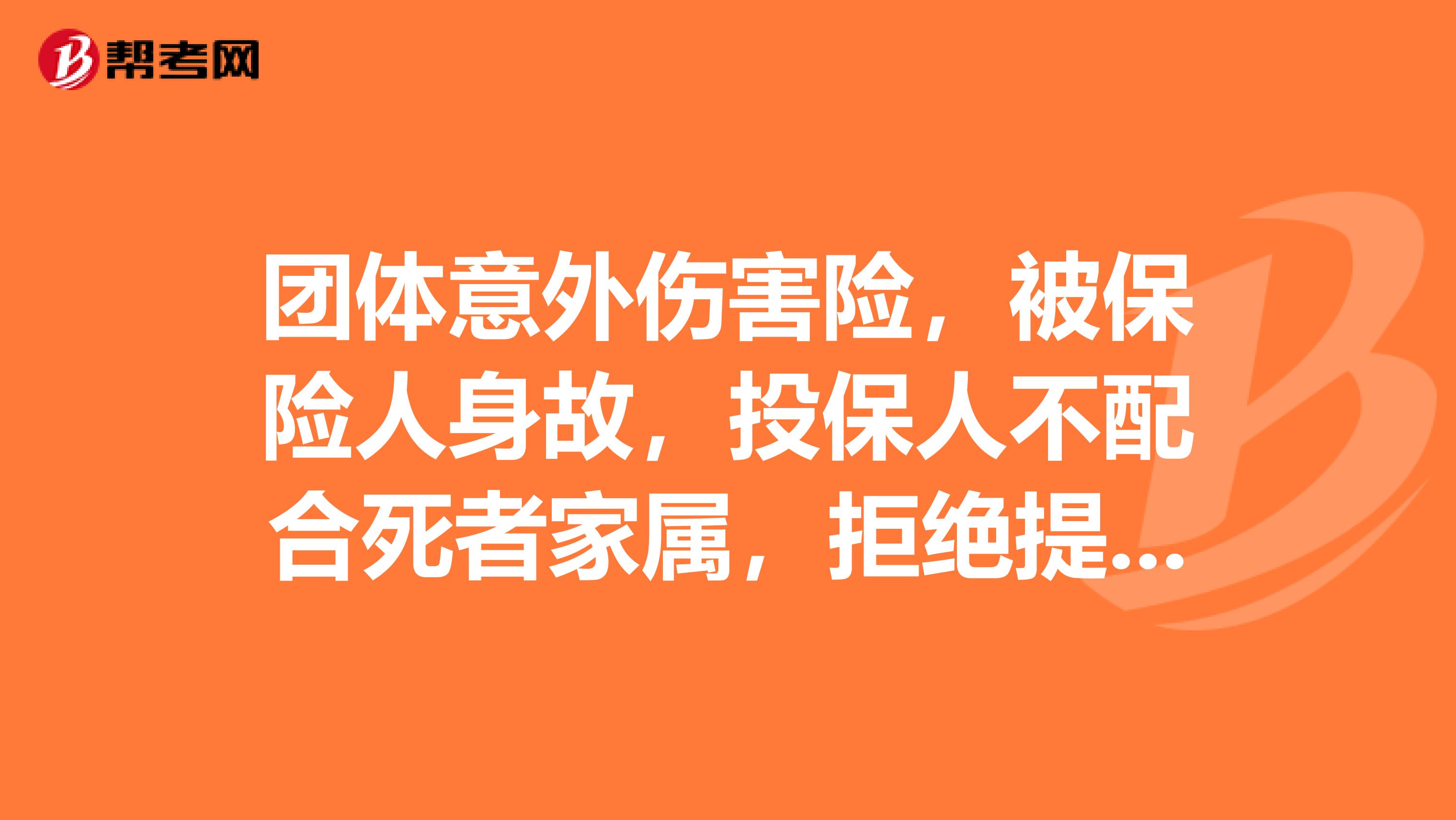 团体意外伤害险，被保险人身故，投保人不配合死者家属，拒绝提供保单，家属要求理赔该怎么办？