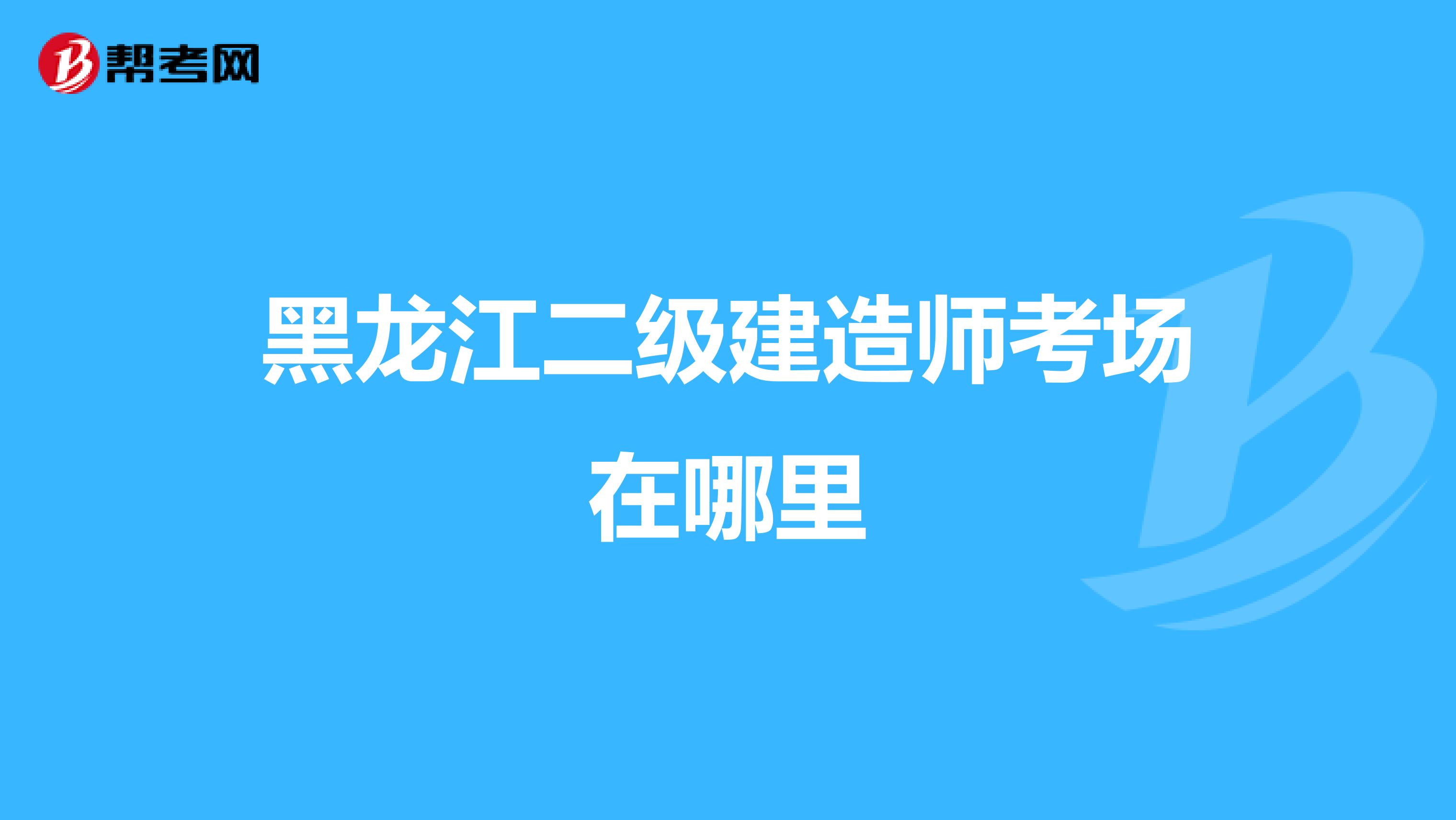黑龍江二級建造師考場在哪里