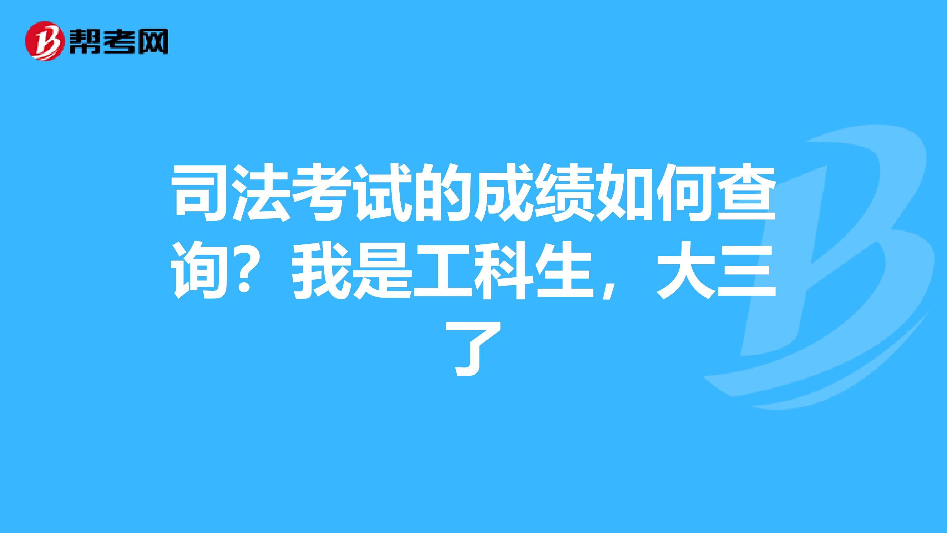 司法考试的成绩如何查询?我是工科生,大三了