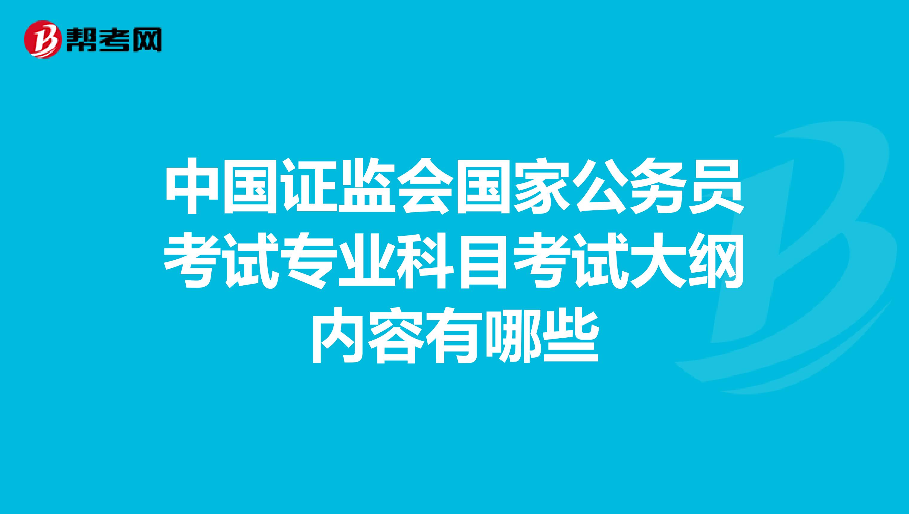 中國(guó)證監(jiān)會(huì)國(guó)家公務(wù)員考試專(zhuān)業(yè)科目考試大綱內(nèi)容有哪些