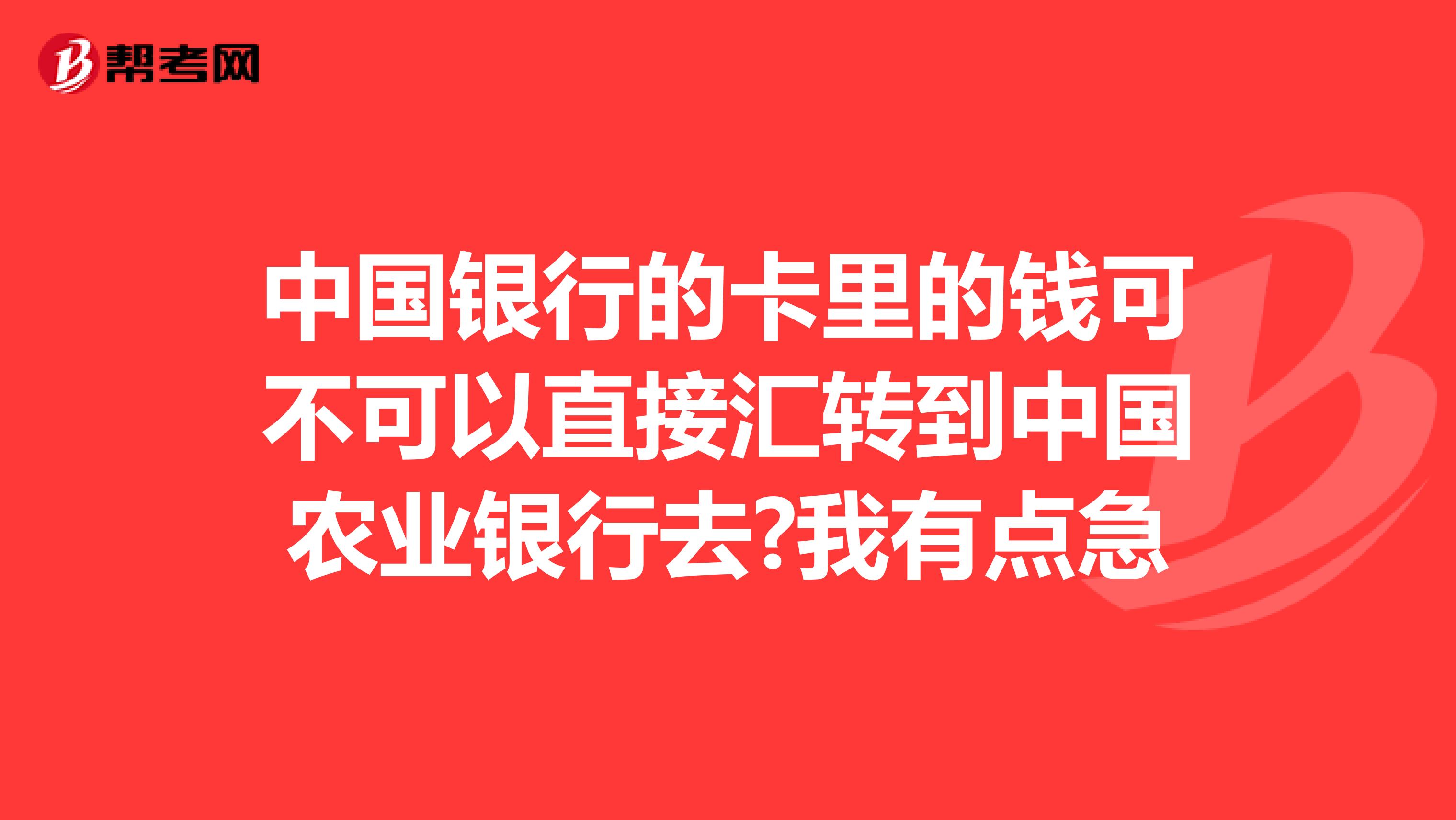 中国银行的卡里的钱可不可以直接汇转到中国农业银行去?我有点急