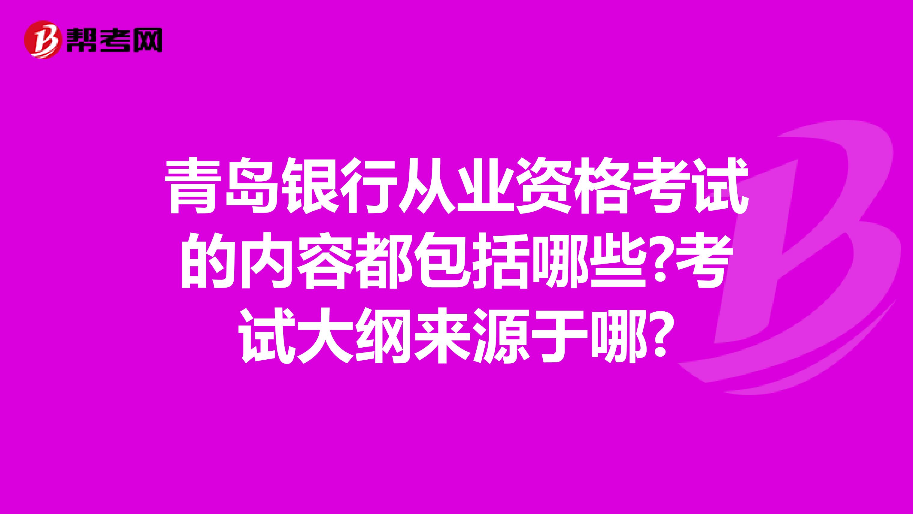 青岛银行从业资格考试的内容都包括哪些?考试大纲来源于哪?