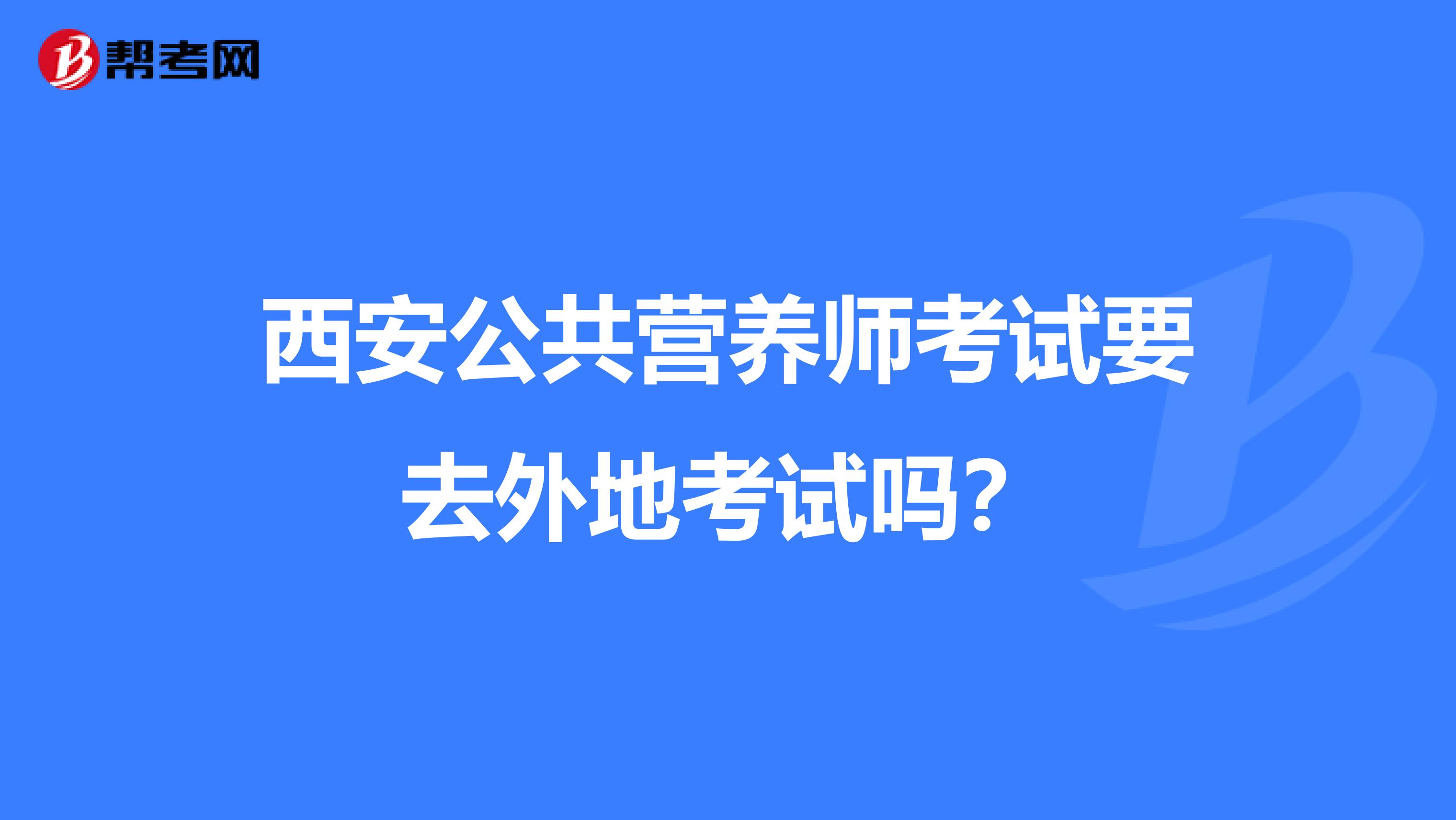 西安公共营养师考试要去外地考试吗？