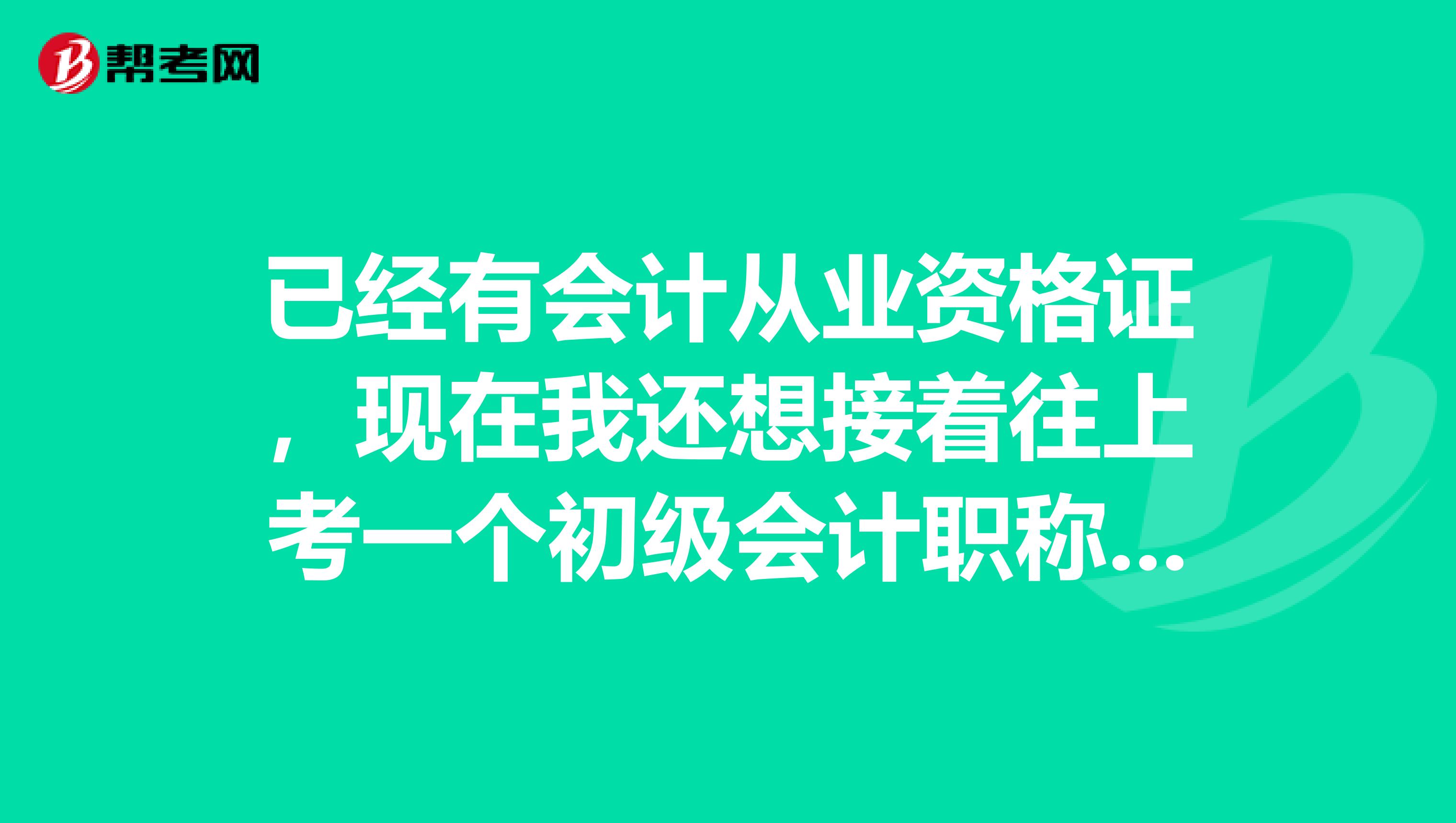 已经有会计从业资格证，现在我还想接着往上考一个初级会计职称 ，可以么？需要哪些条件、或者工作经历什么的么？