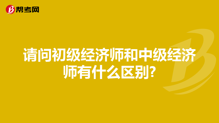 请问初级经济师和中级经济师有什么区别?