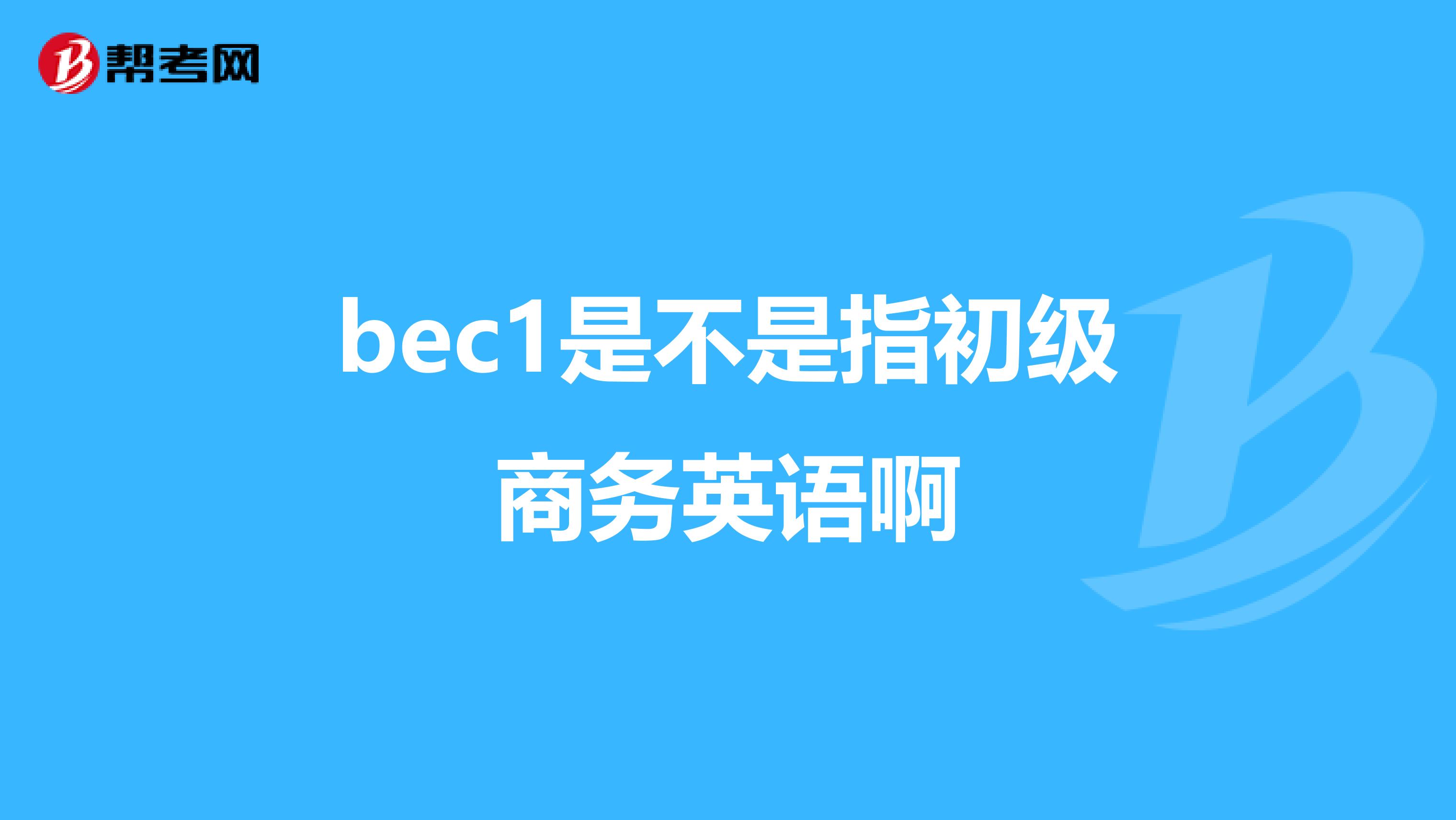 bec1是不是指初級商務英語啊