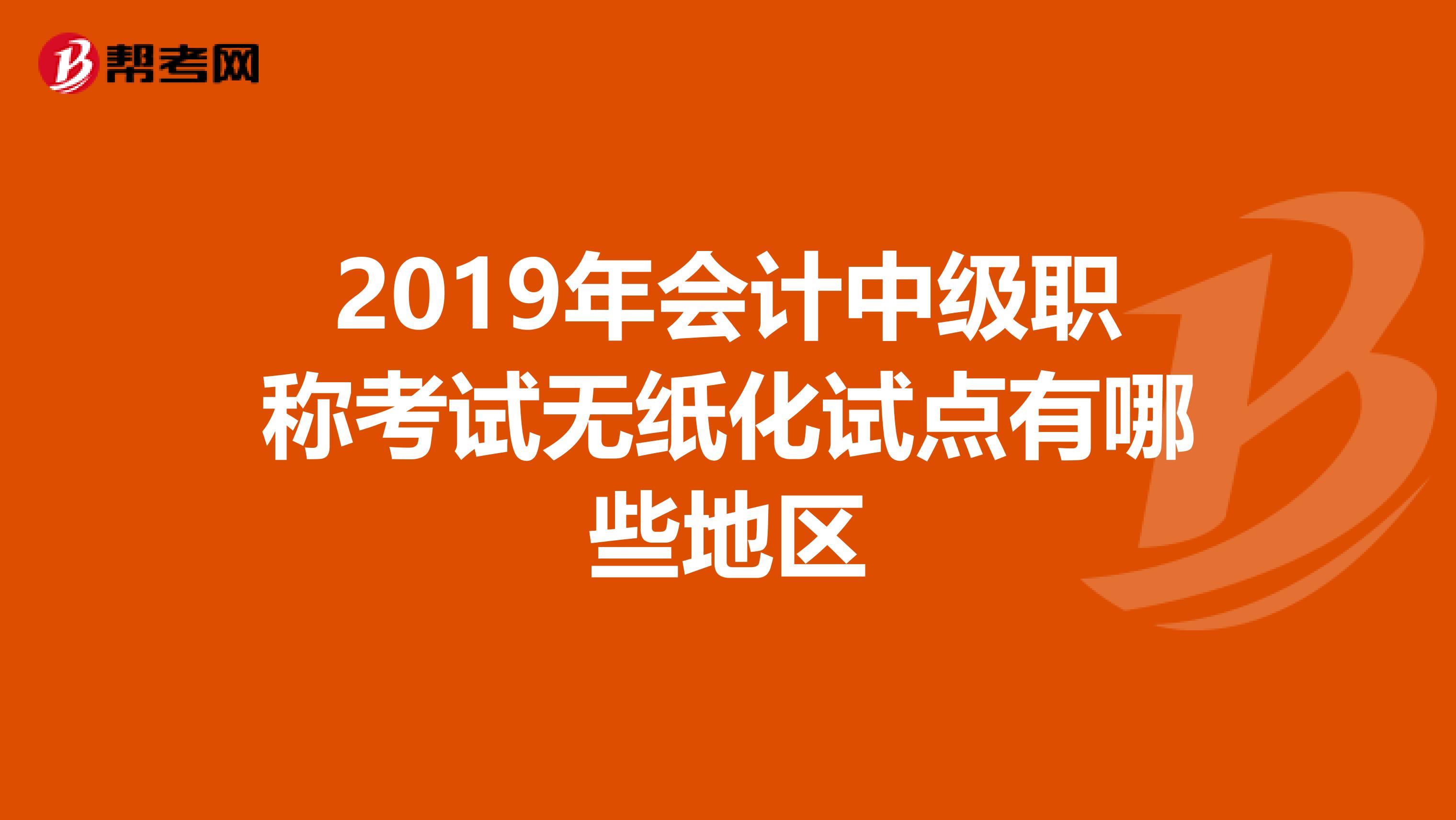 2019年会计中级职称考试无纸化试点有哪些地区