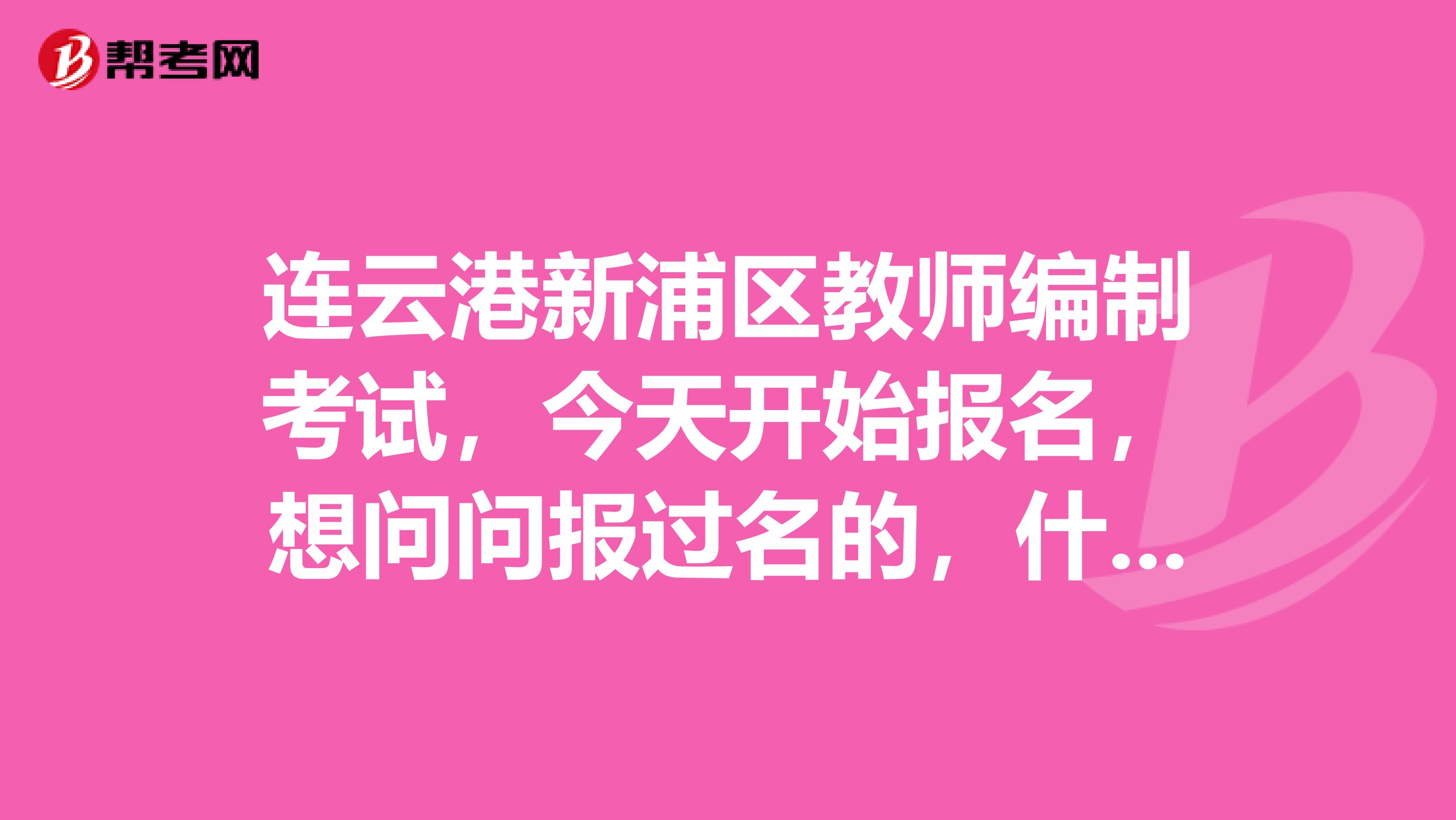 连云港新浦区教师编制考试，今天开始报名，想问问报过名的，什么时候拿准考证，具体什么时候笔试呀？？？？