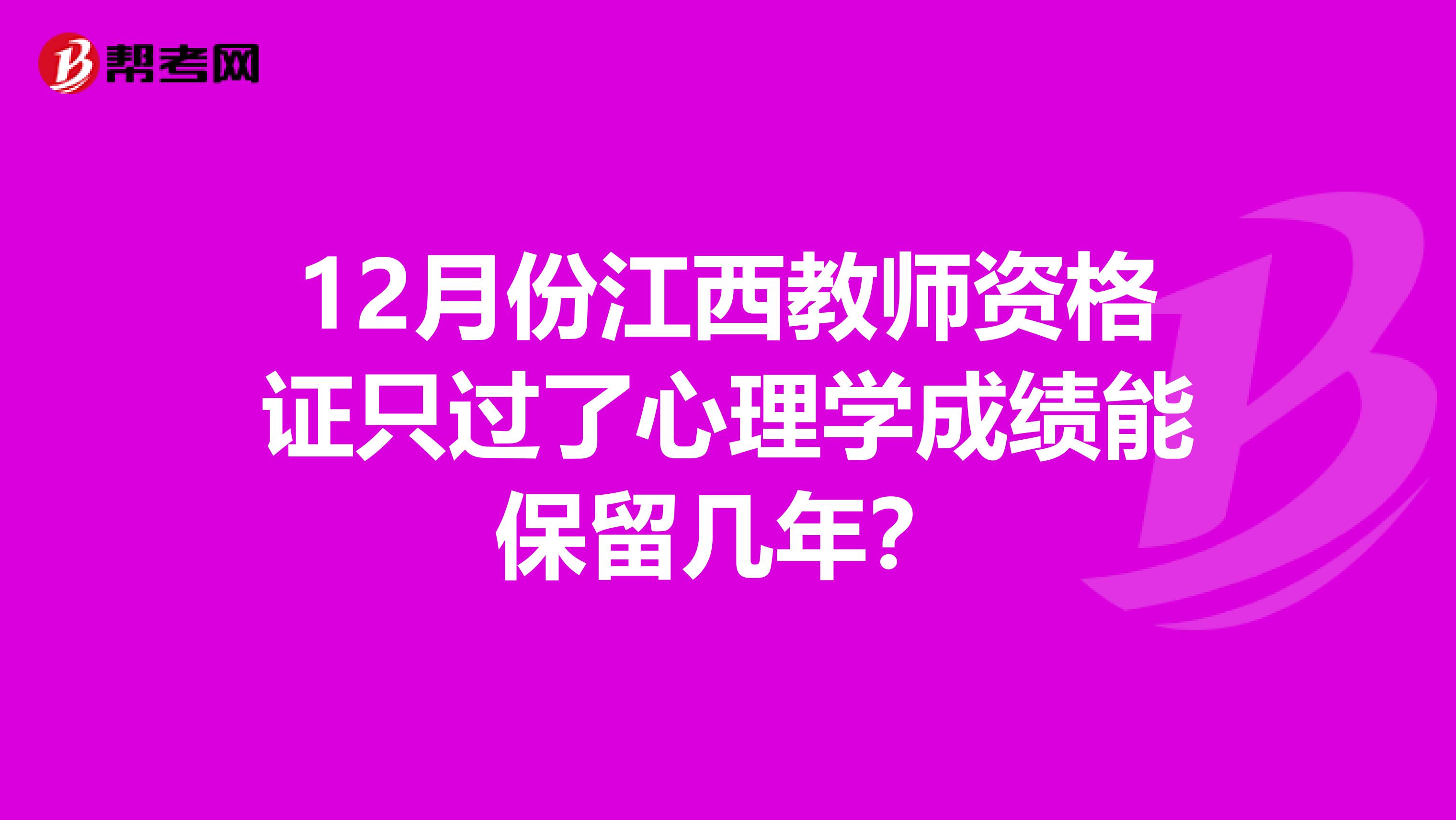 12月份江西教师资格证只过了心理学成绩能保留几年？